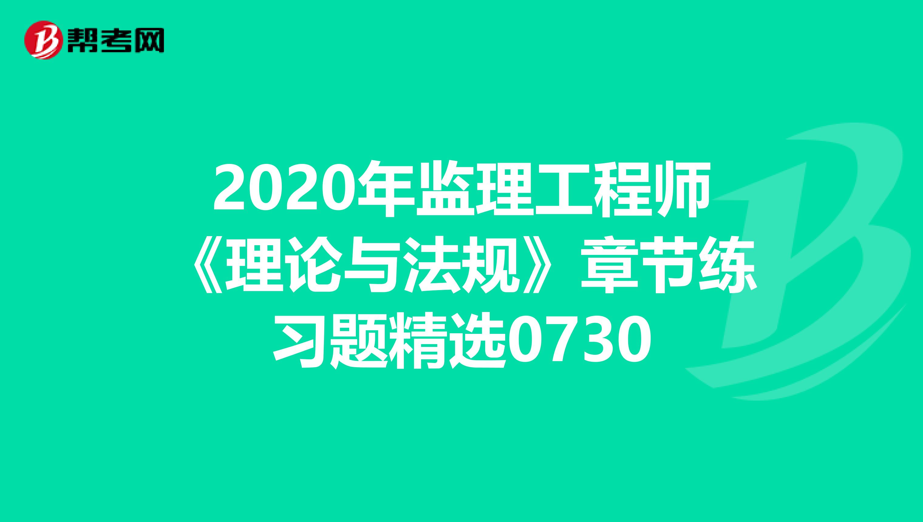 2020年监理工程师《理论与法规》章节练习题精选0730