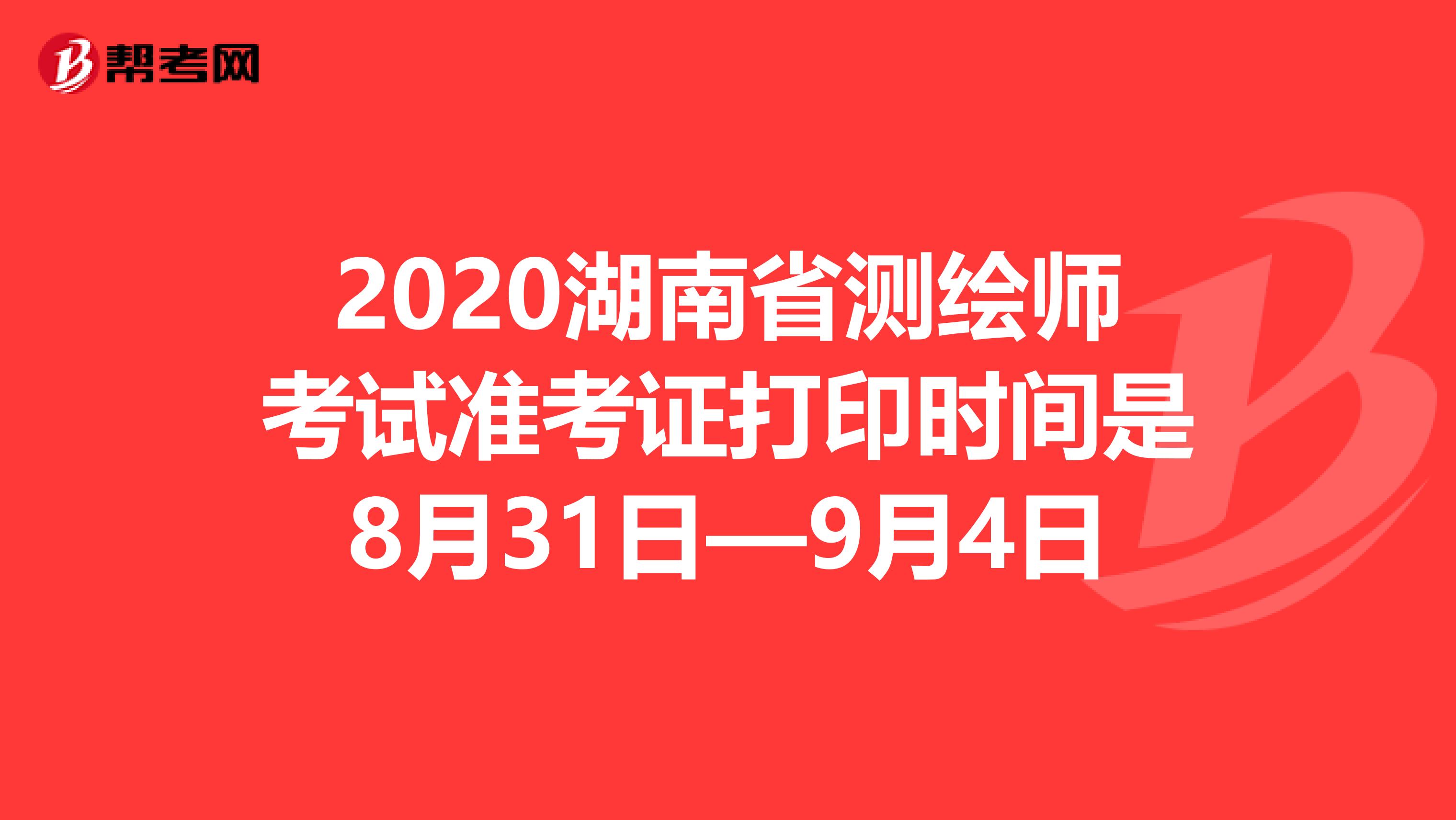 2020湖南省测绘师考试准考证打印时间是8月31日—9月4日