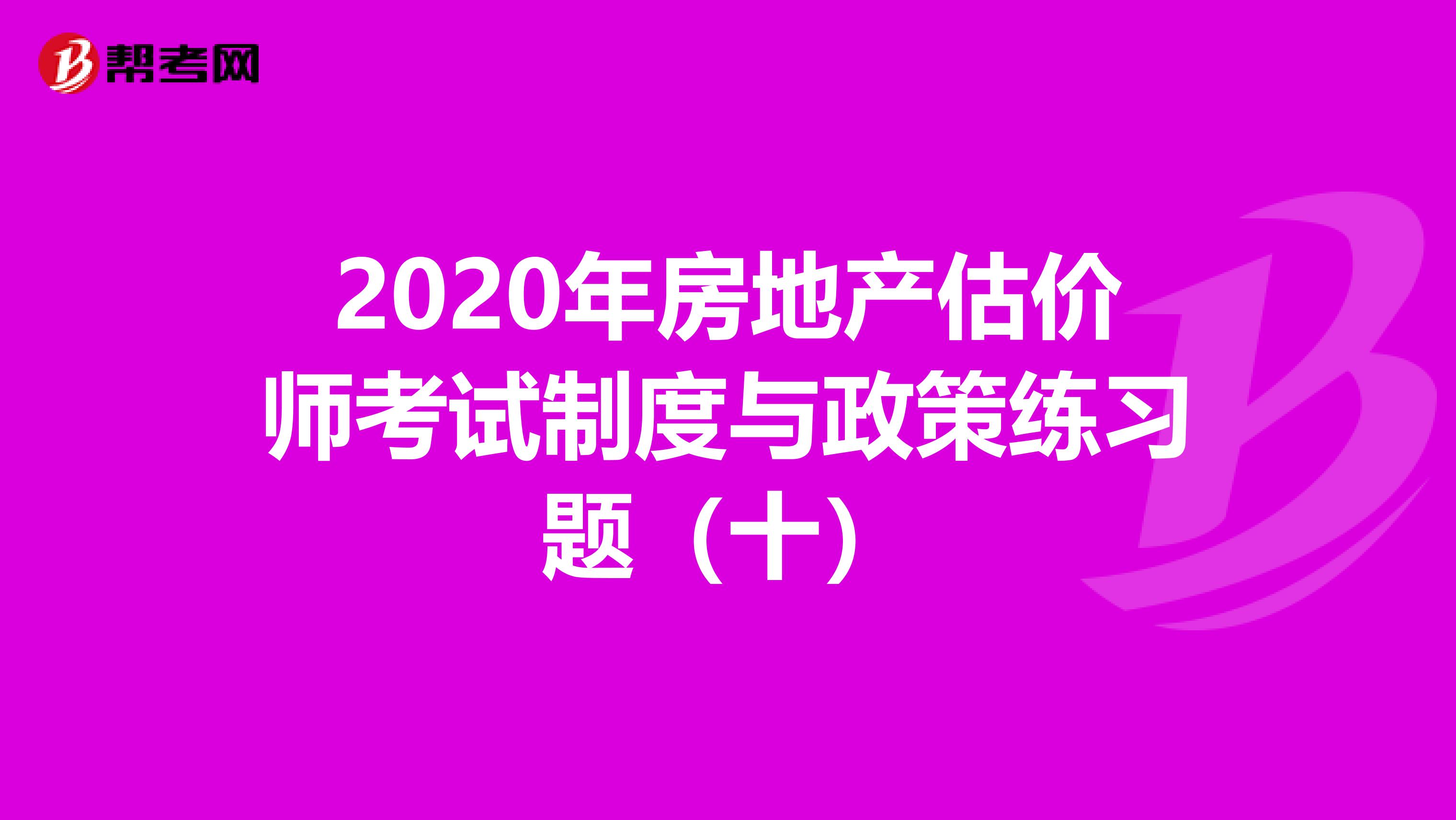 2020年房地产估价师考试制度与政策练习题（十）