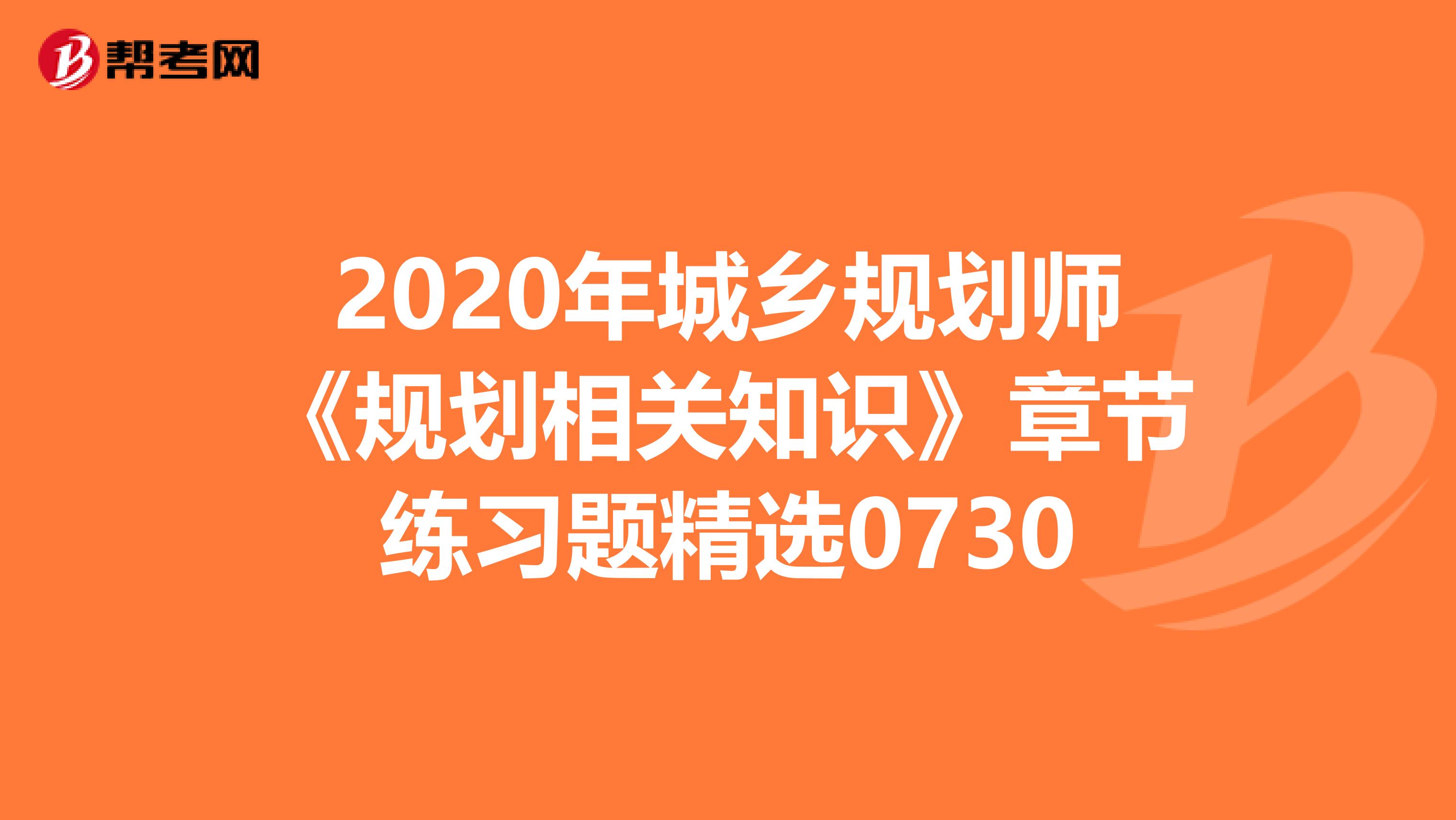 2020年城乡规划师《规划相关知识》章节练习题精选0730