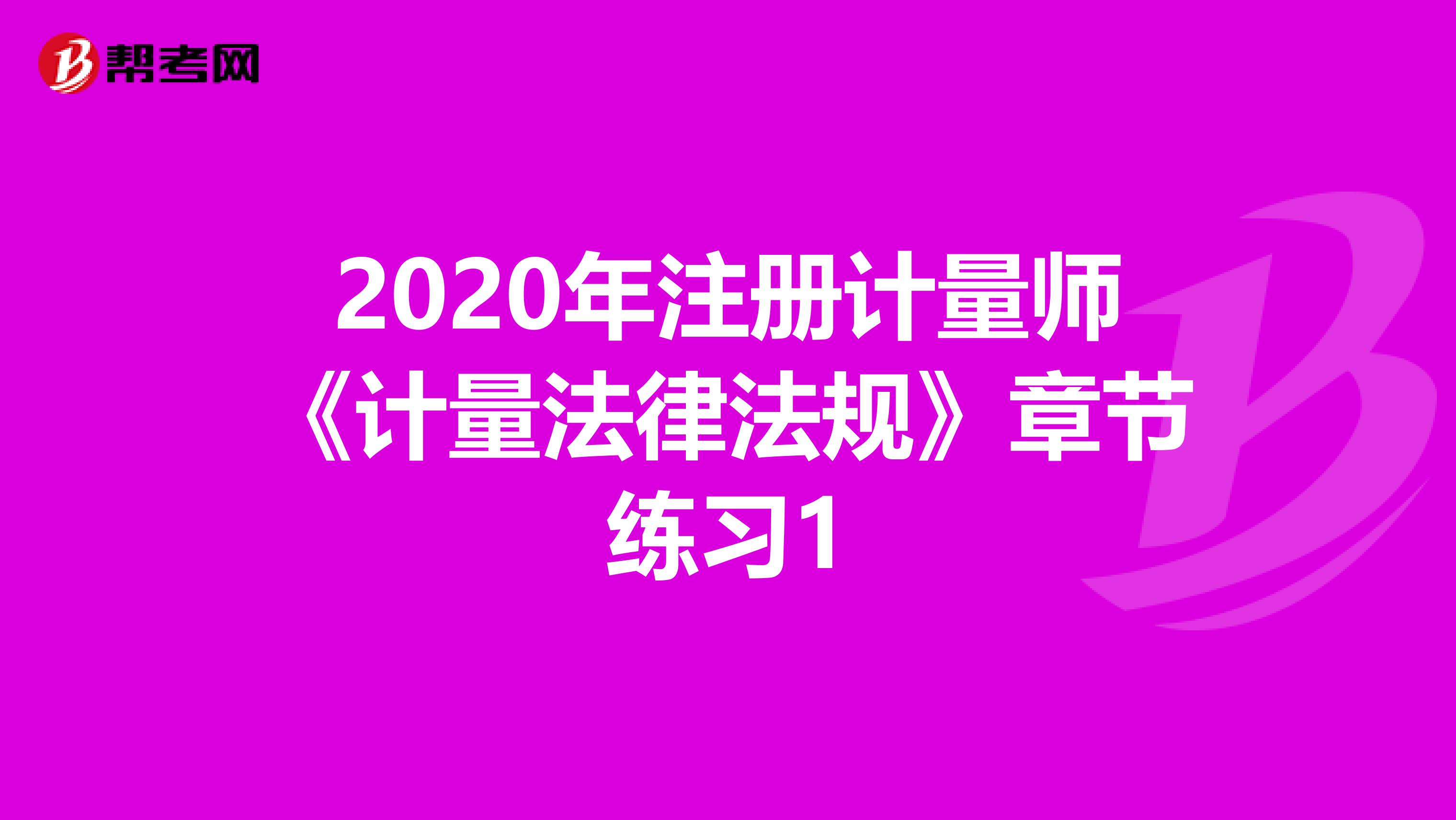 2020年注册计量师《计量法律法规》章节练习1