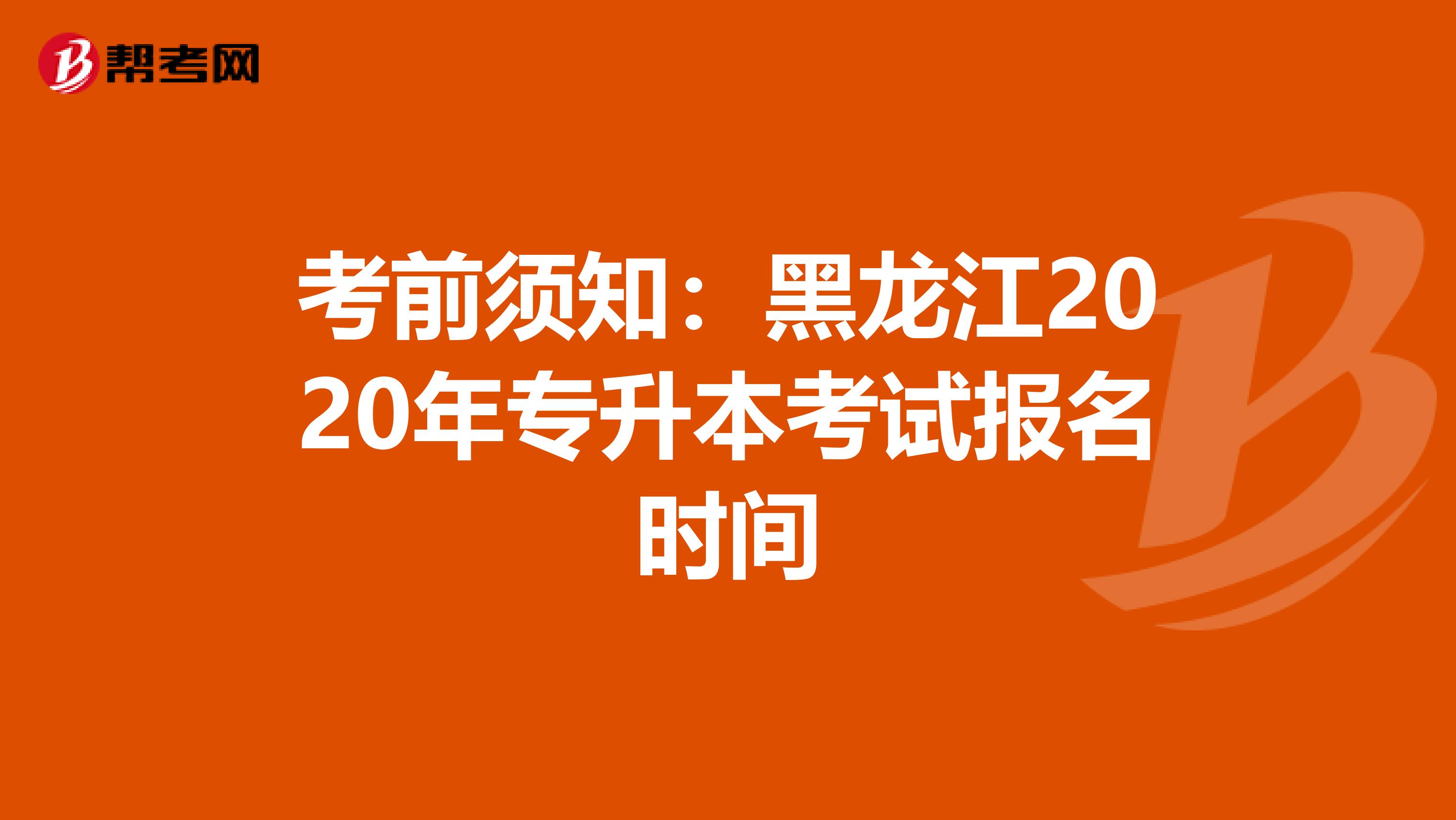 考前须知：黑龙江2020年专升本考试报名时间