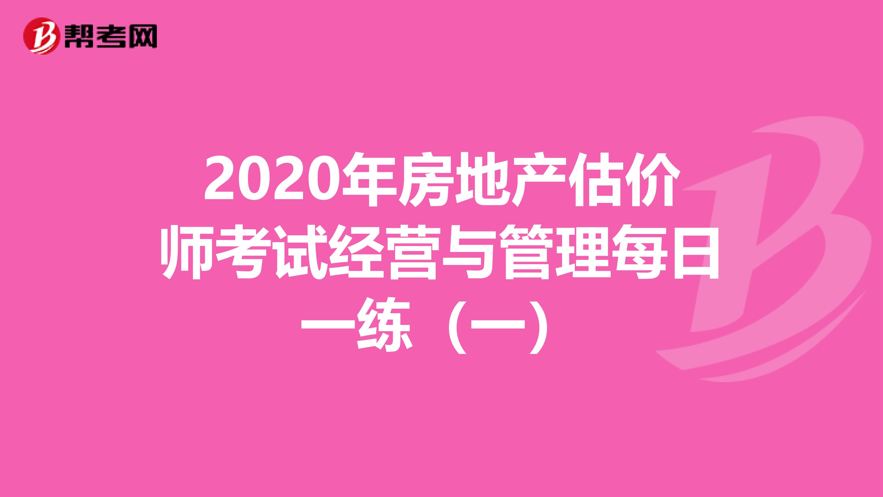 2020年房地产估价师考试经营与管理每日一练（一）