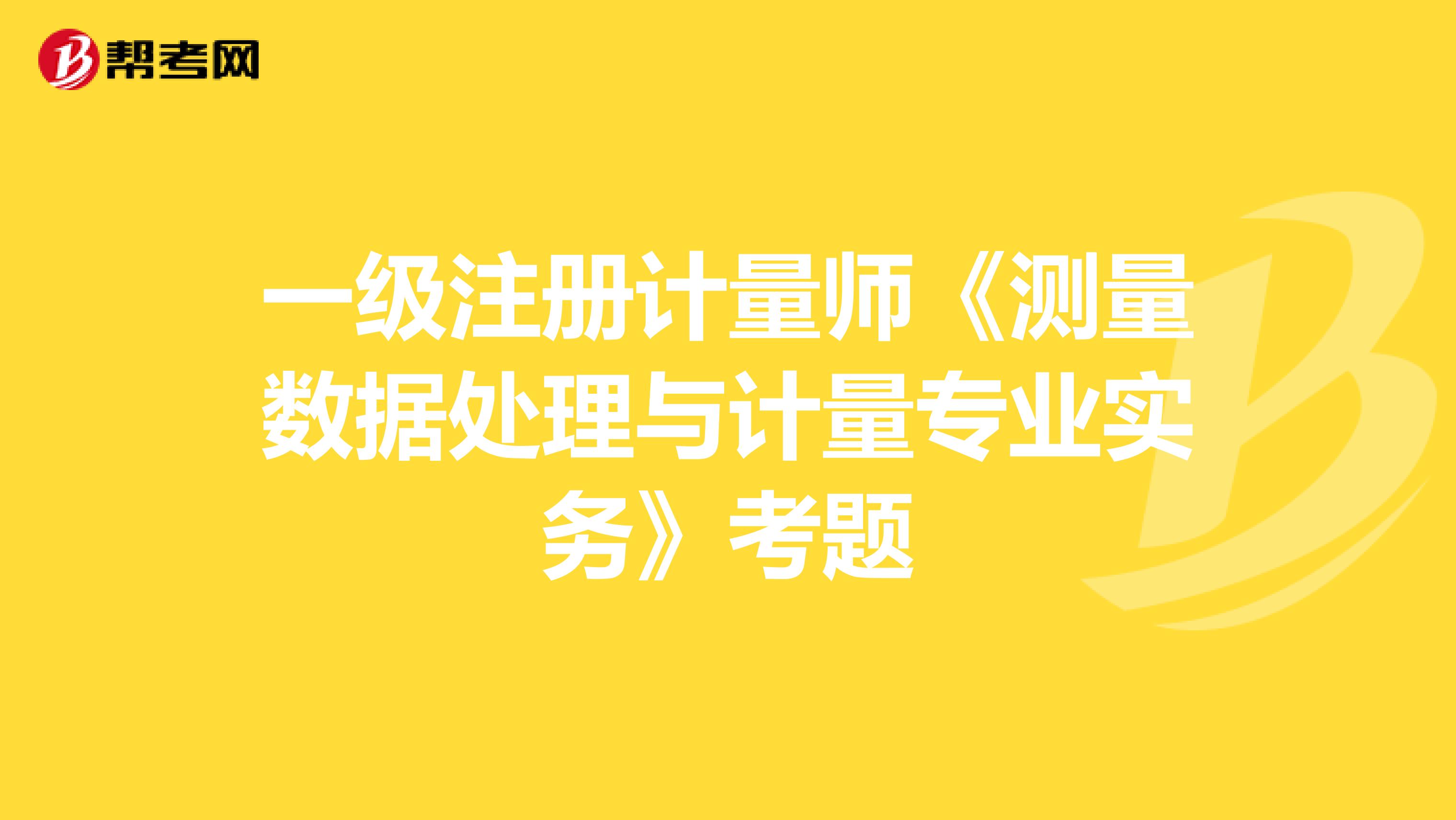 一级注册计量师《测量数据处理与计量专业实务》考题