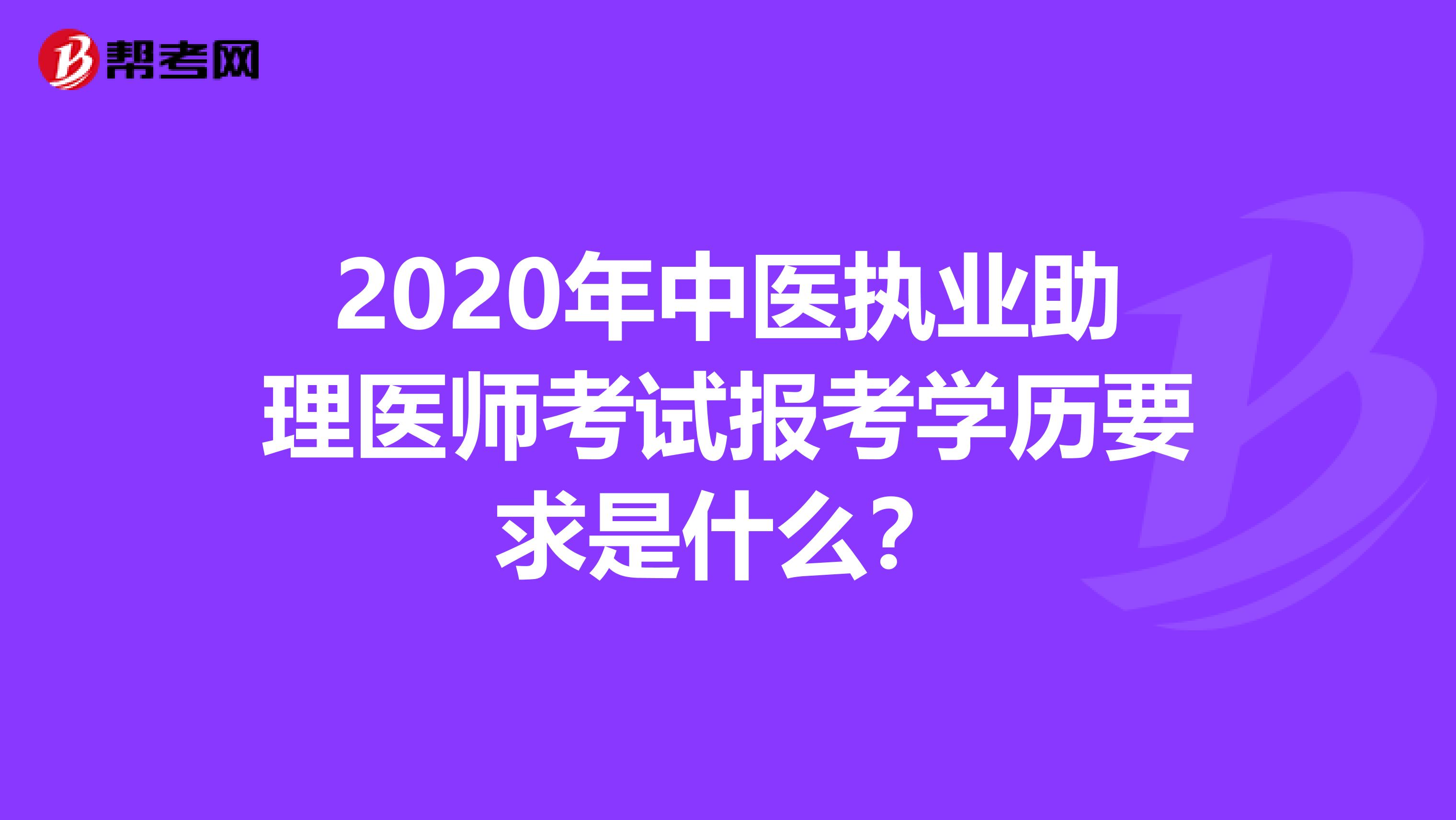 2020年中医执业助理医师考试报考学历要求是什么？