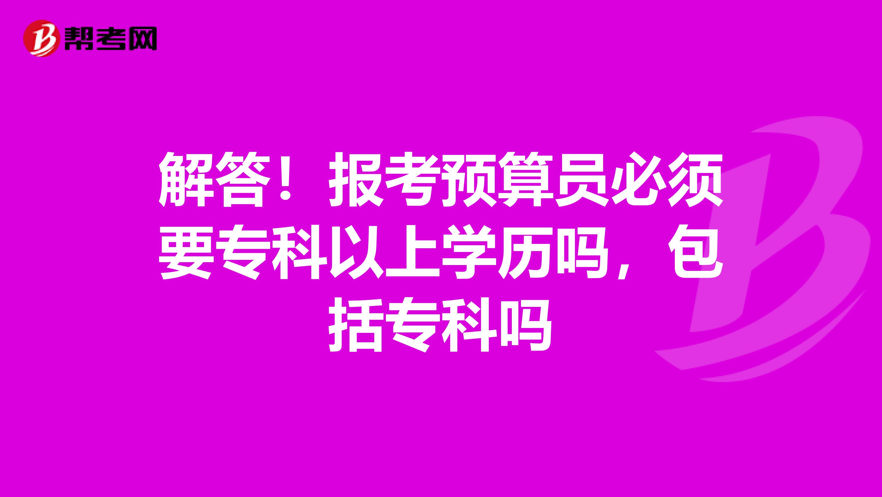 解答！报考预算员必须要专科以上学历吗，包括专科吗