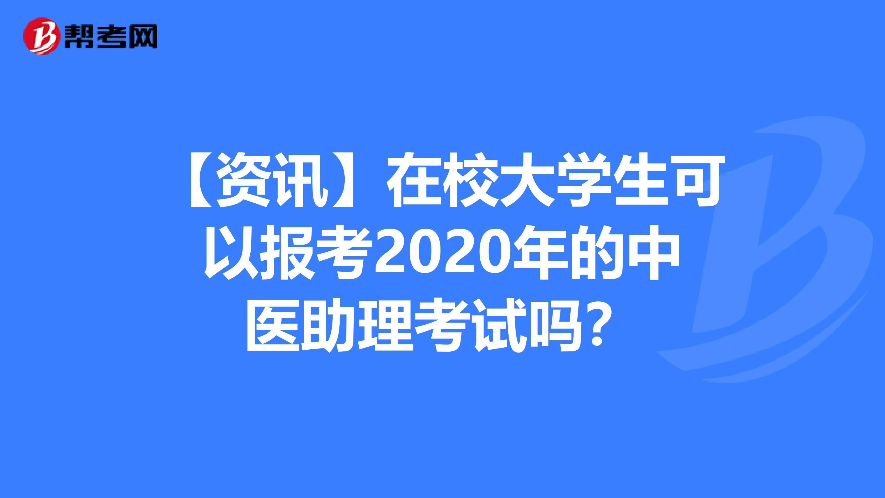 【资讯】在校大学生可以报考2020年的中医助理考试吗？