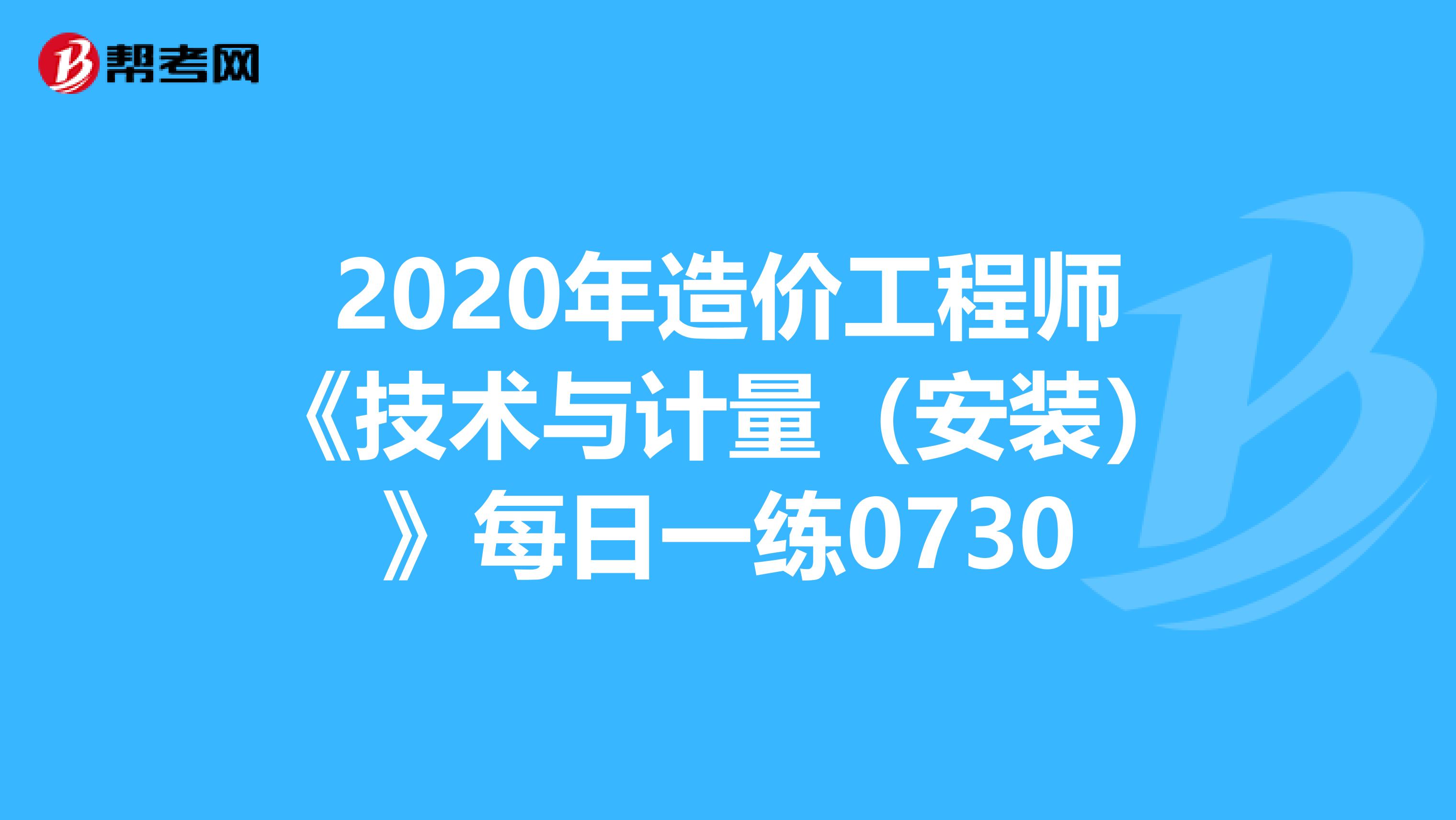 2020年造价工程师《技术与计量（安装）》每日一练0730