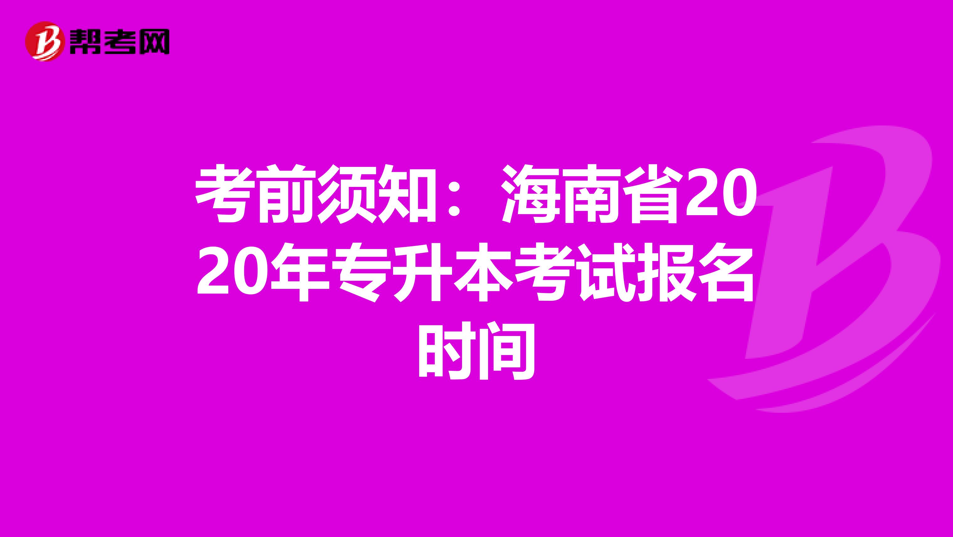 考前须知：海南省2020年专升本考试报名时间