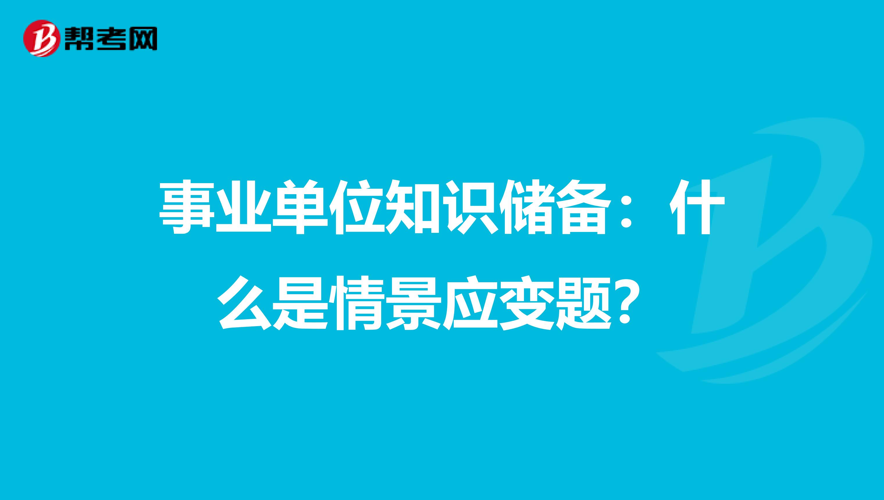 事业单位知识储备：什么是情景应变题？