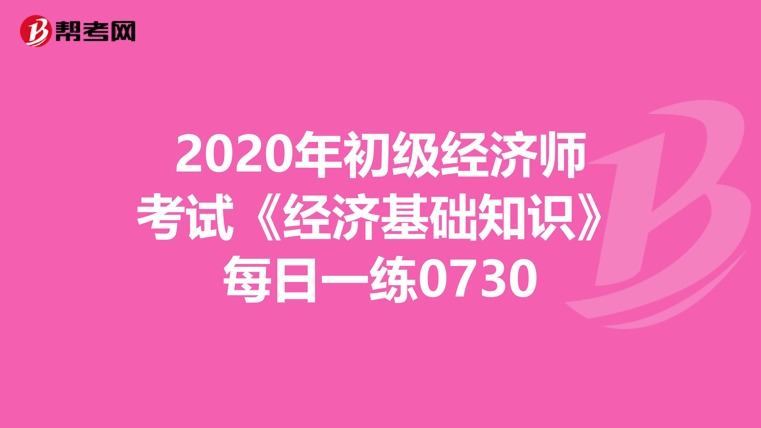2020年初级经济师考试《经济基础知识》每日一练0730