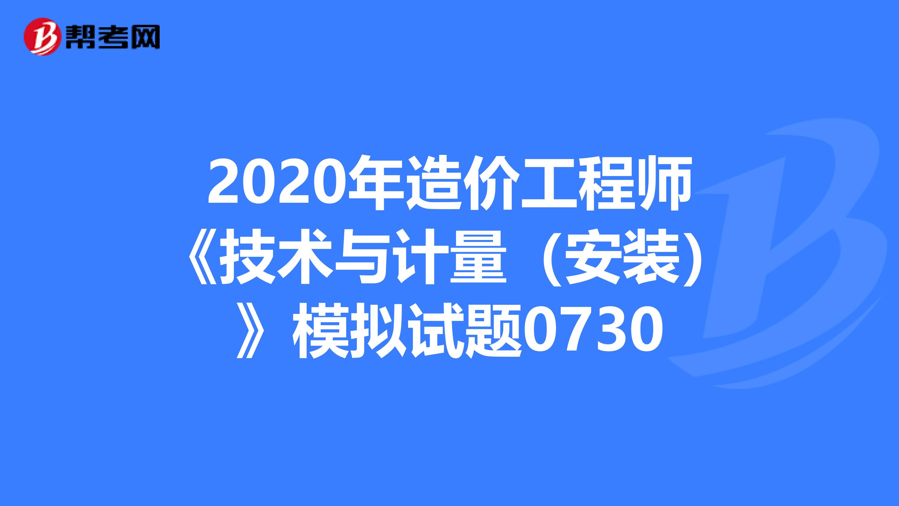 2020年造价工程师《技术与计量（安装）》模拟试题0730