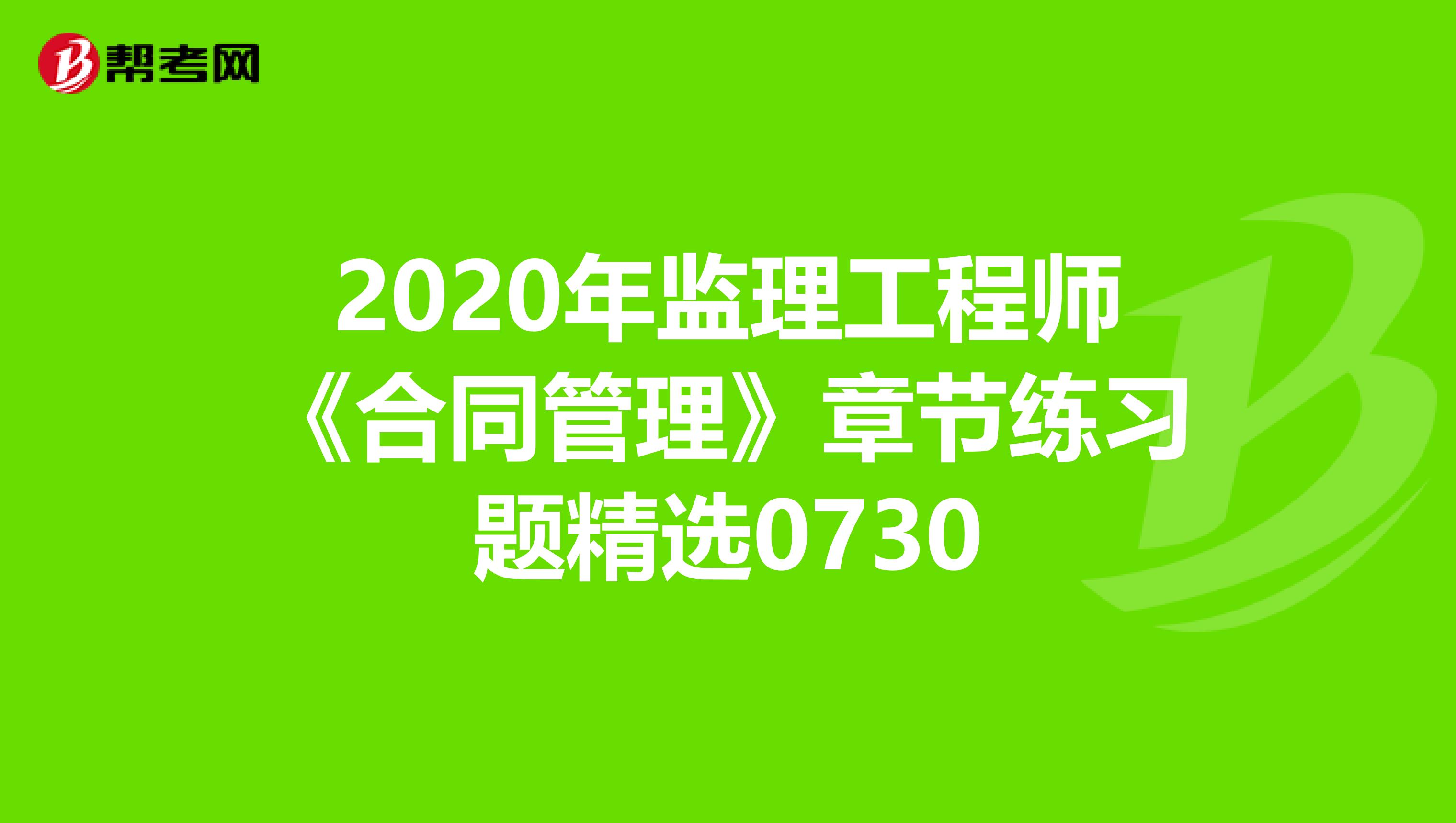 2020年监理工程师《合同管理》章节练习题精选0730