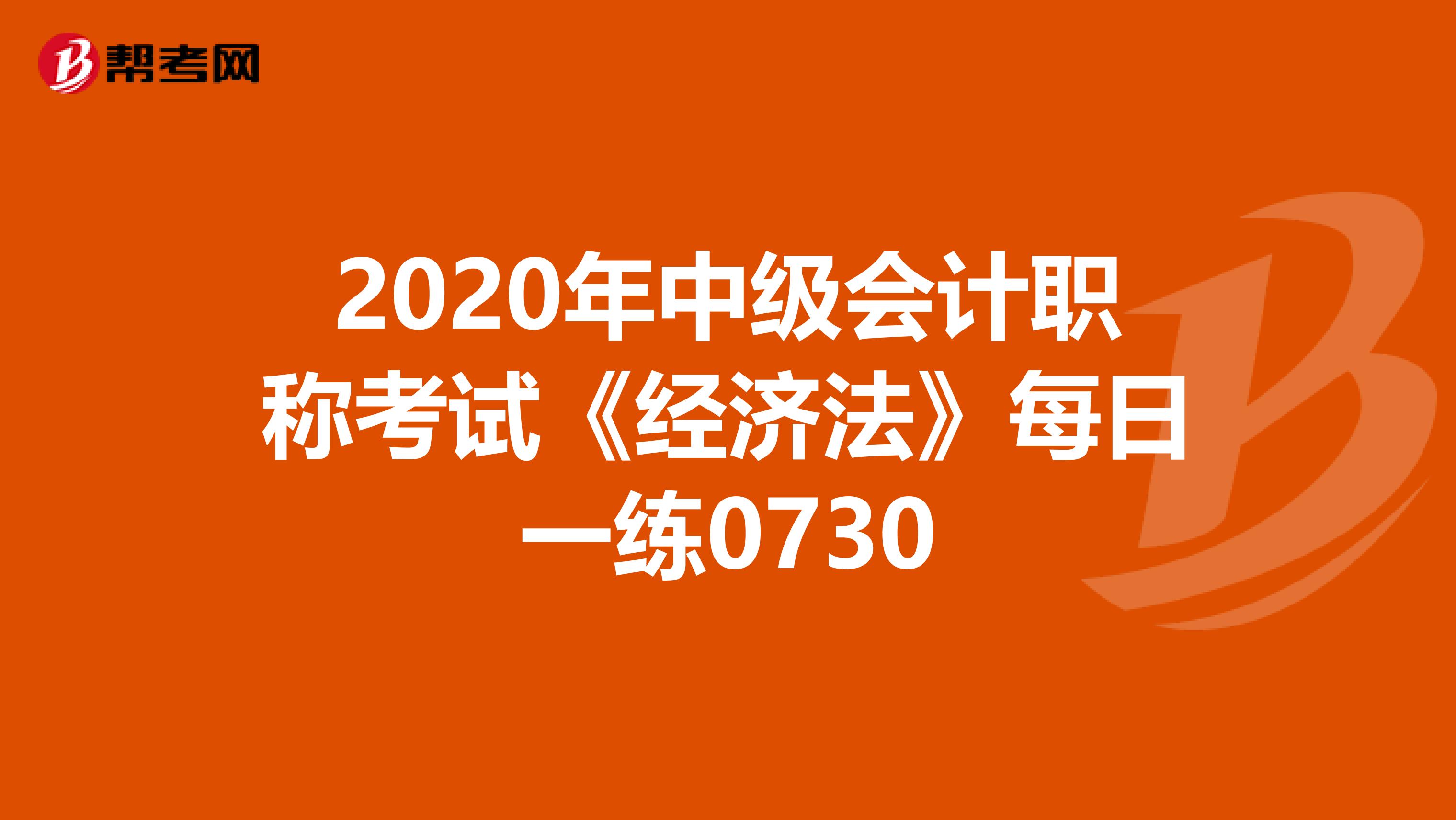 2020年中级会计职称考试《经济法》每日一练0730