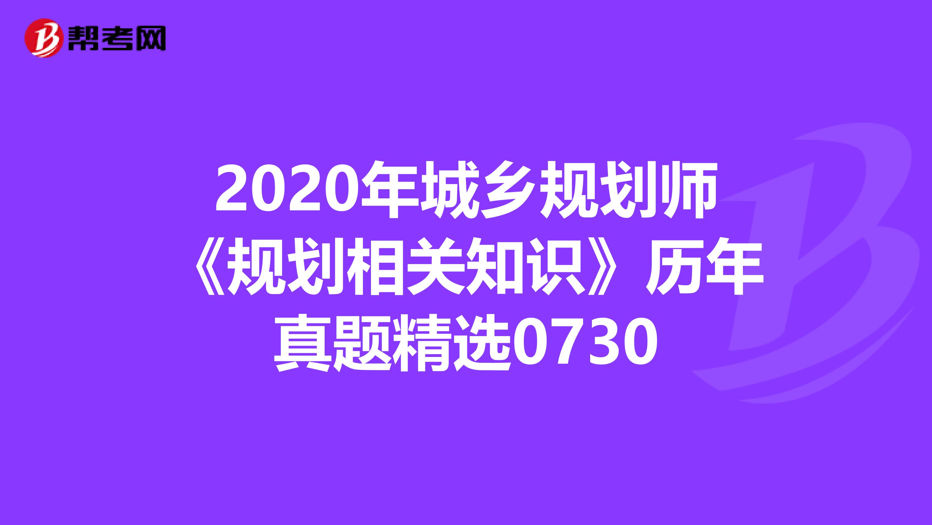 2020年城乡规划师《规划相关知识》历年真题精选0730