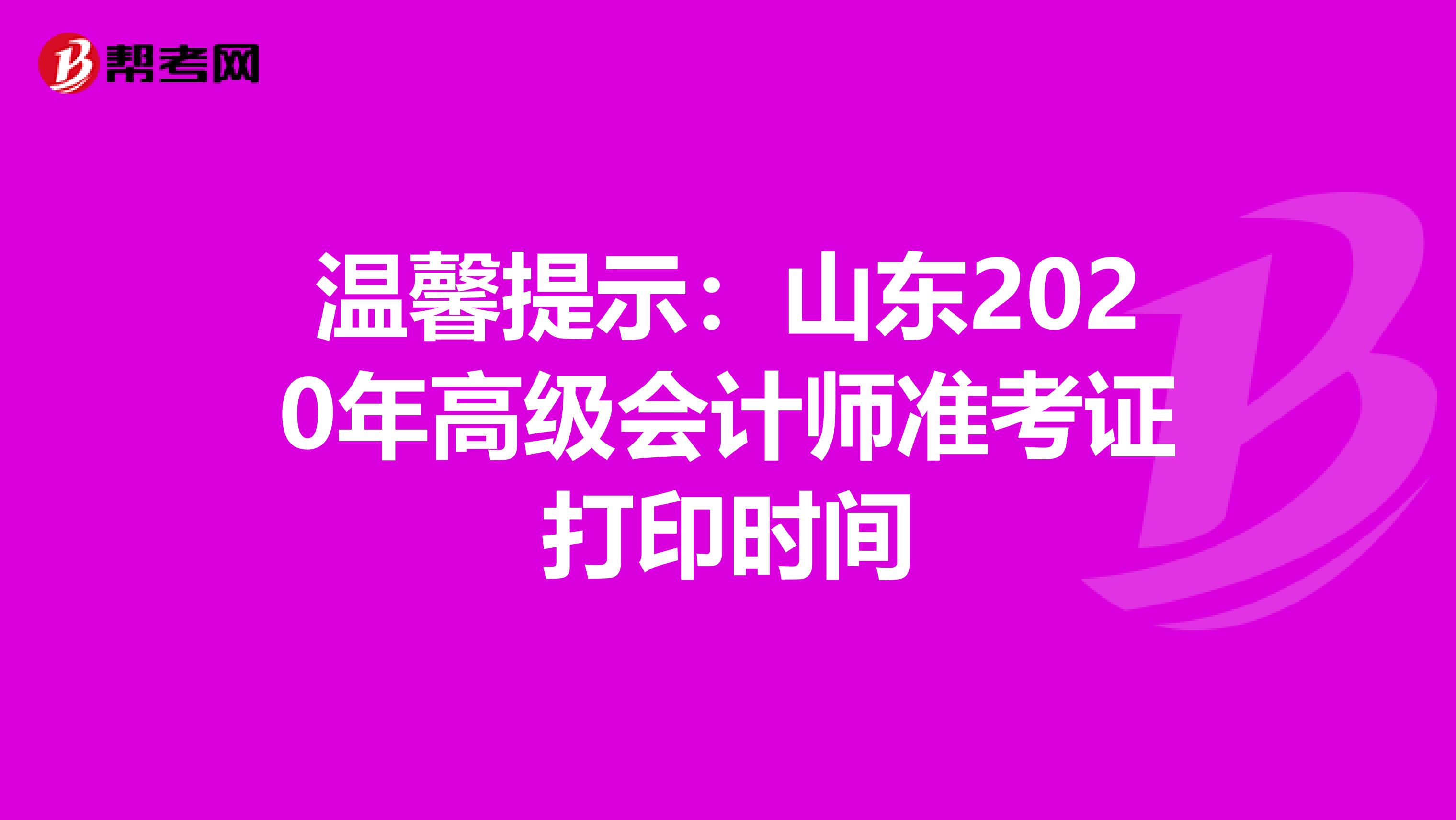 温馨提示：山东2020年高级会计师准考证打印时间