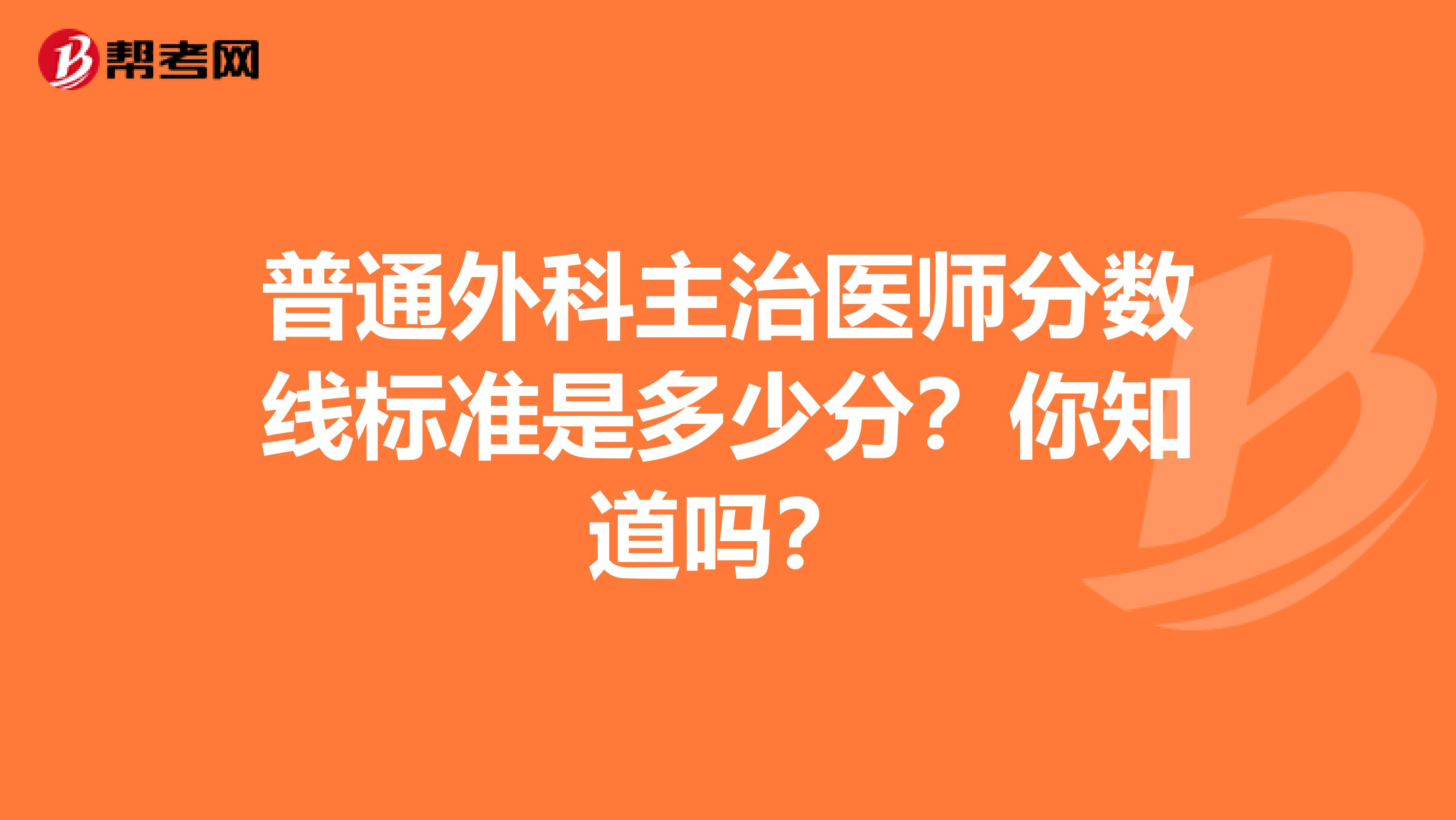 普通外科主治医师分数线标准是多少分？你知道吗？