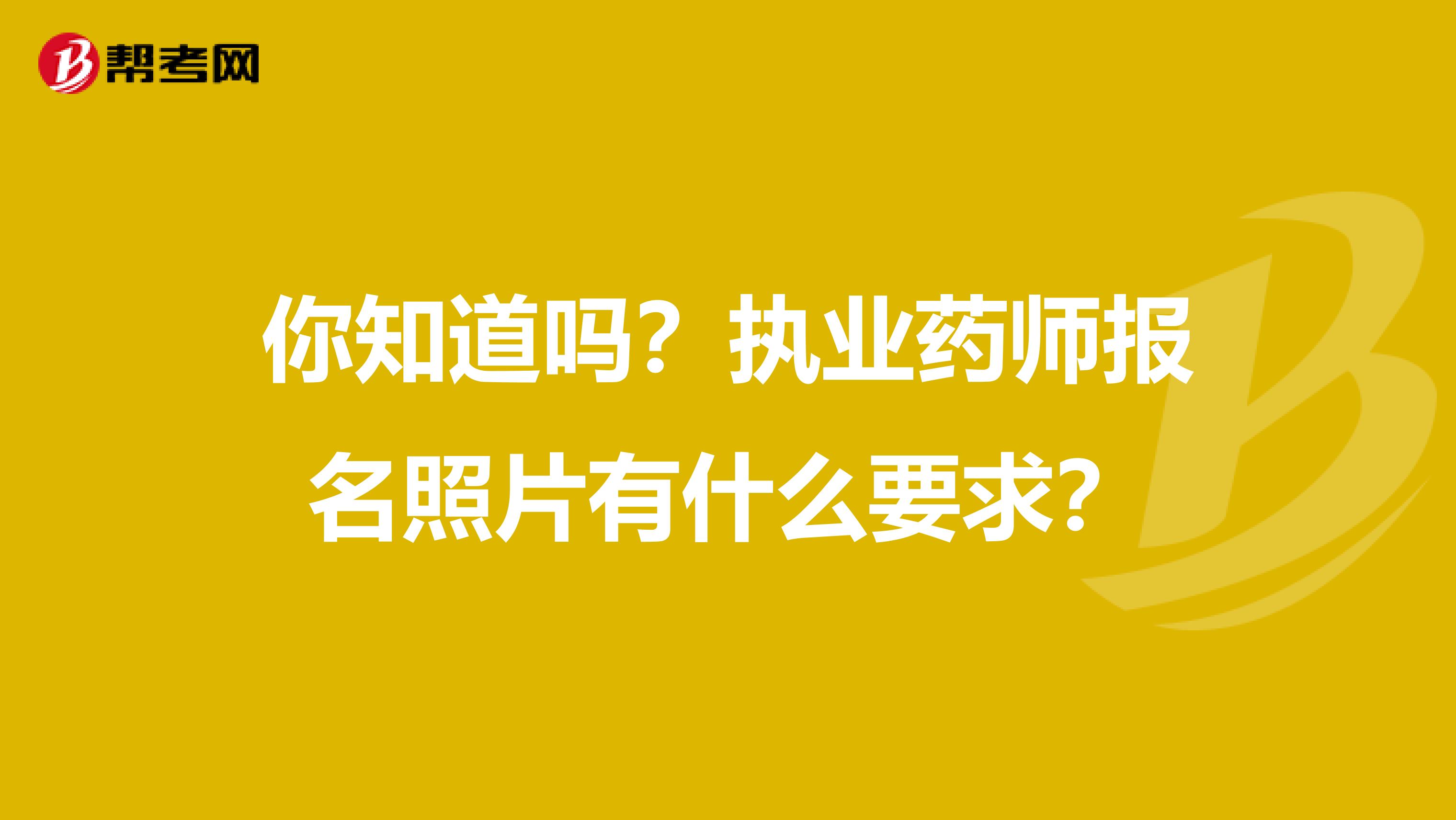 你知道吗？执业药师报名照片有什么要求？