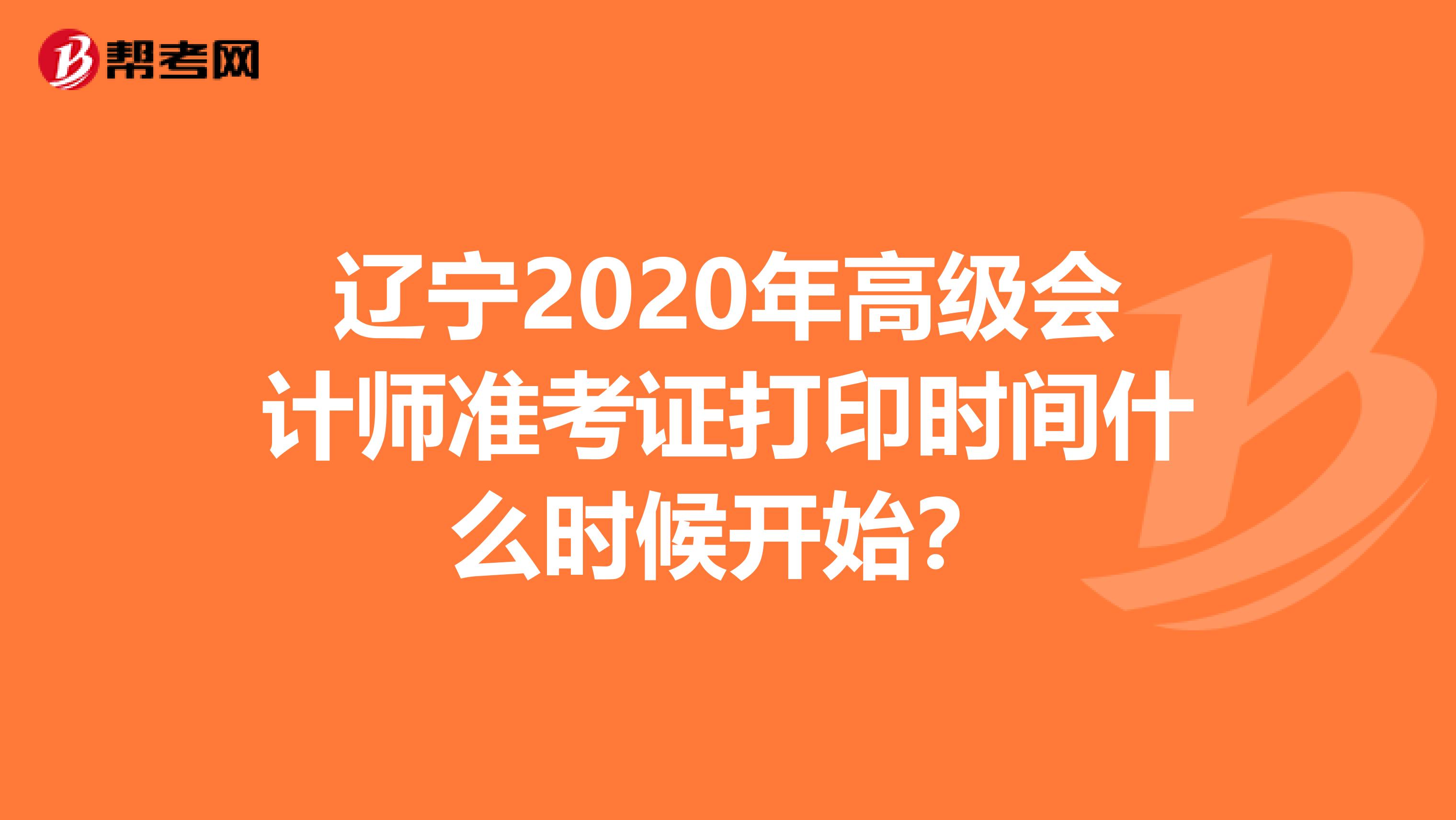 辽宁2020年高级会计师准考证打印时间什么时候开始？