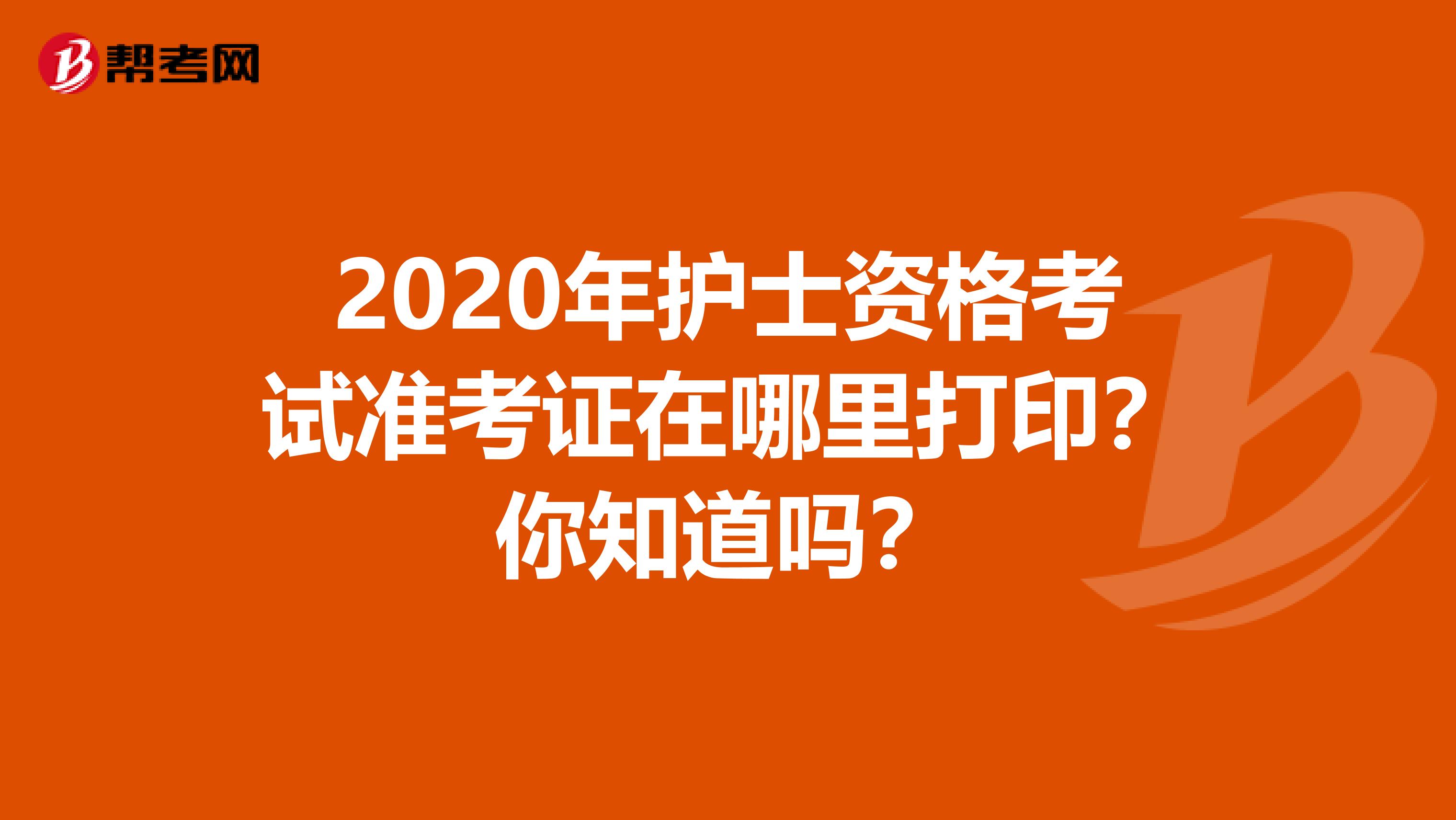 2020年护士资格考试准考证在哪里打印？你知道吗？