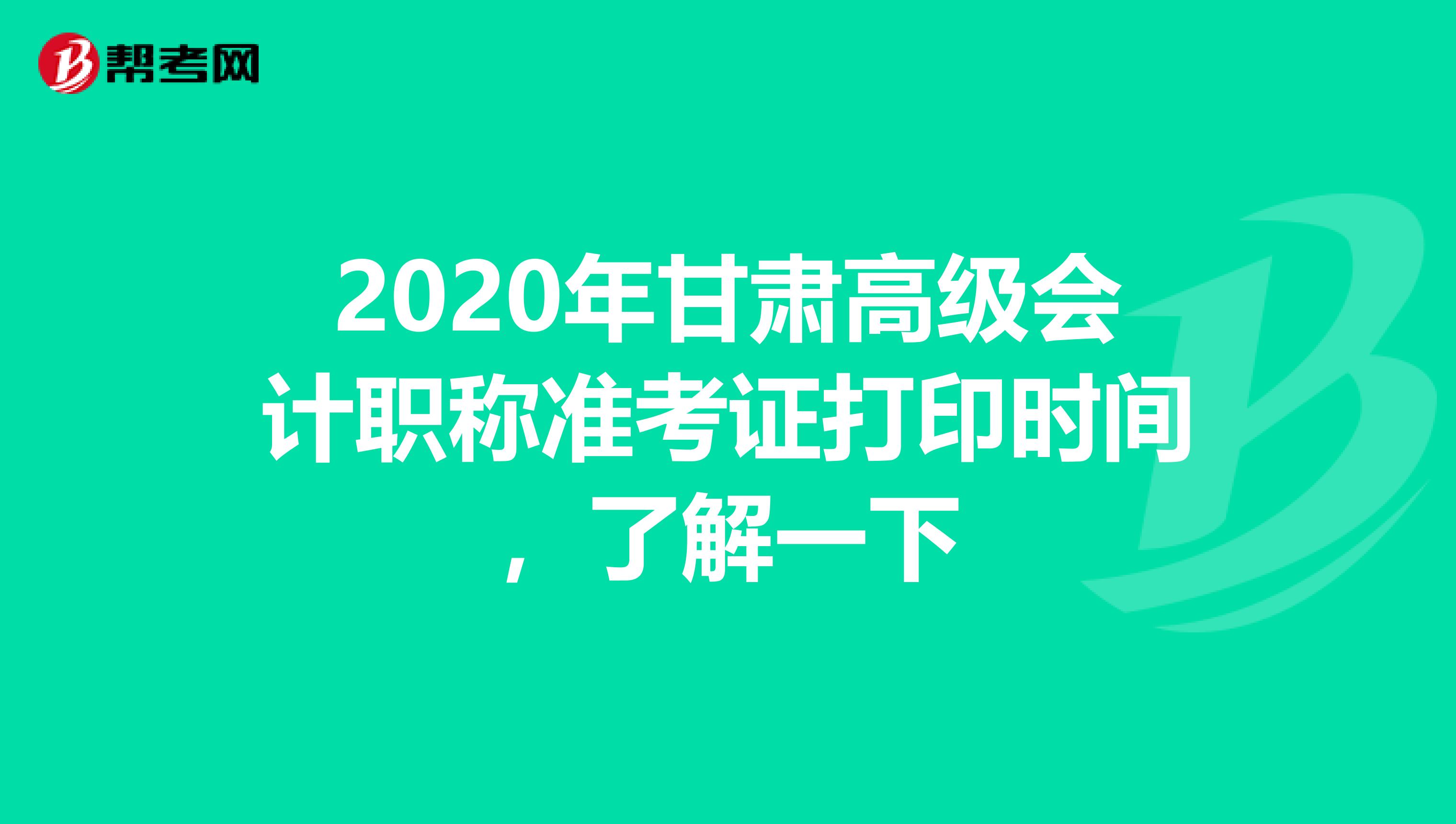 2020年甘肃高级会计职称准考证打印时间，了解一下