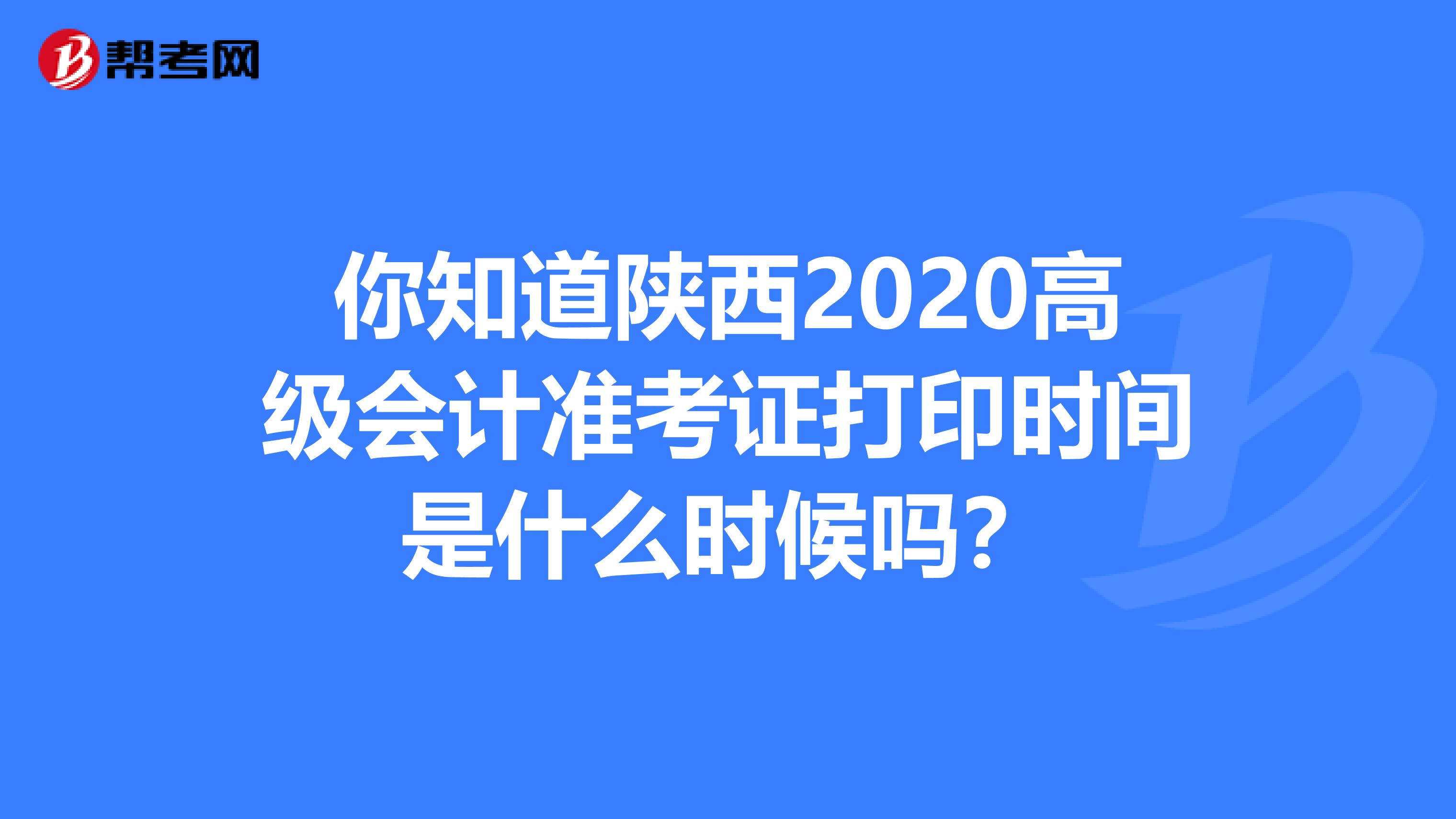 你知道陜西2020高級(jí)會(huì)計(jì)準(zhǔn)考證打印時(shí)間是什么時(shí)候嗎？