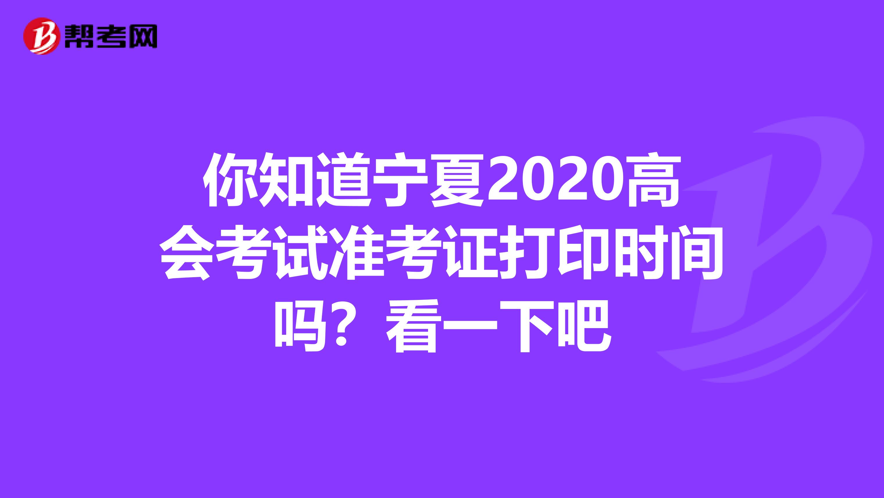 你知道宁夏2020高会考试准考证打印时间吗？看一下吧