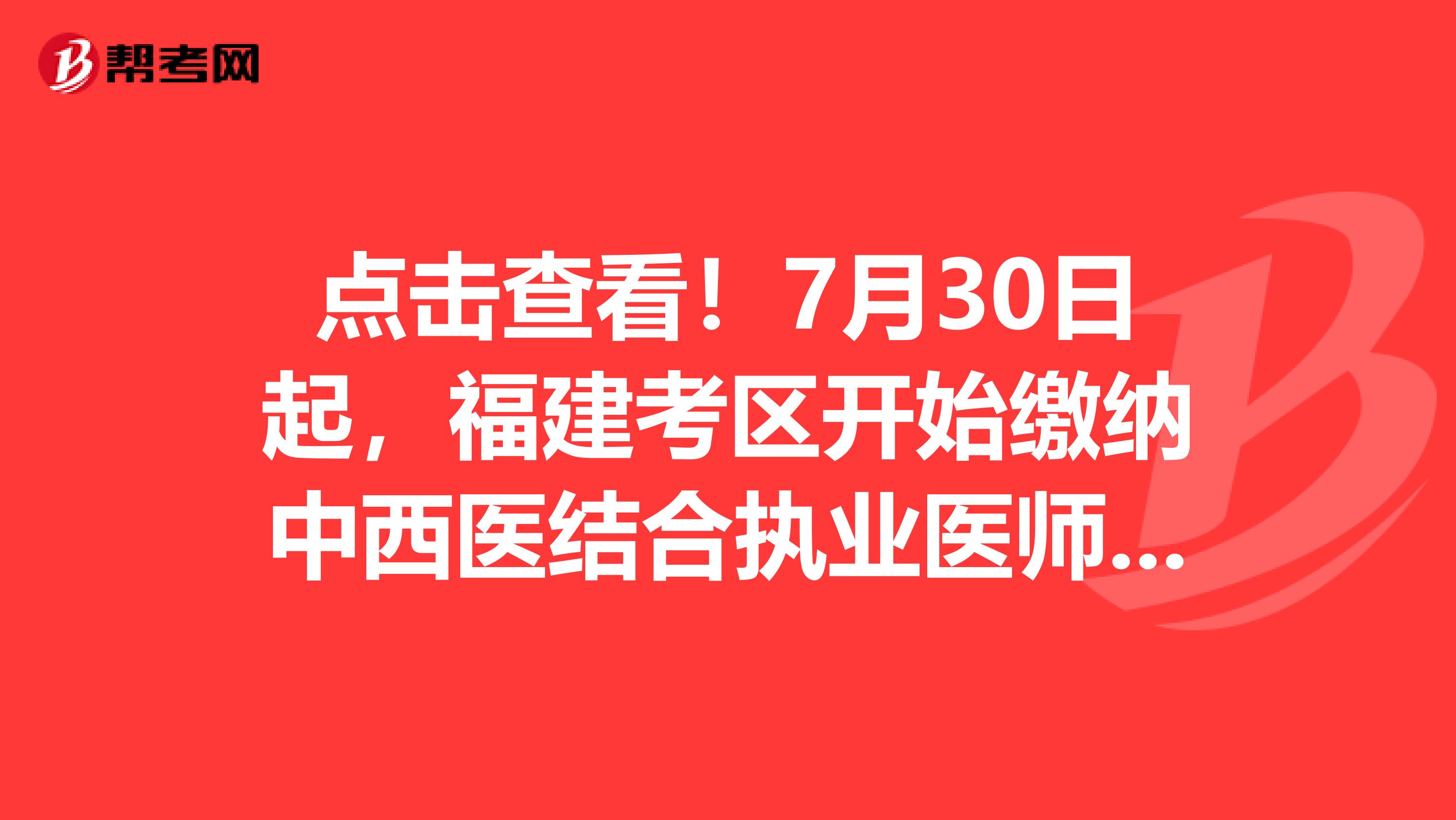 点击查看！7月30日起，福建考区开始缴纳中西医结合执业医师笔试考务费