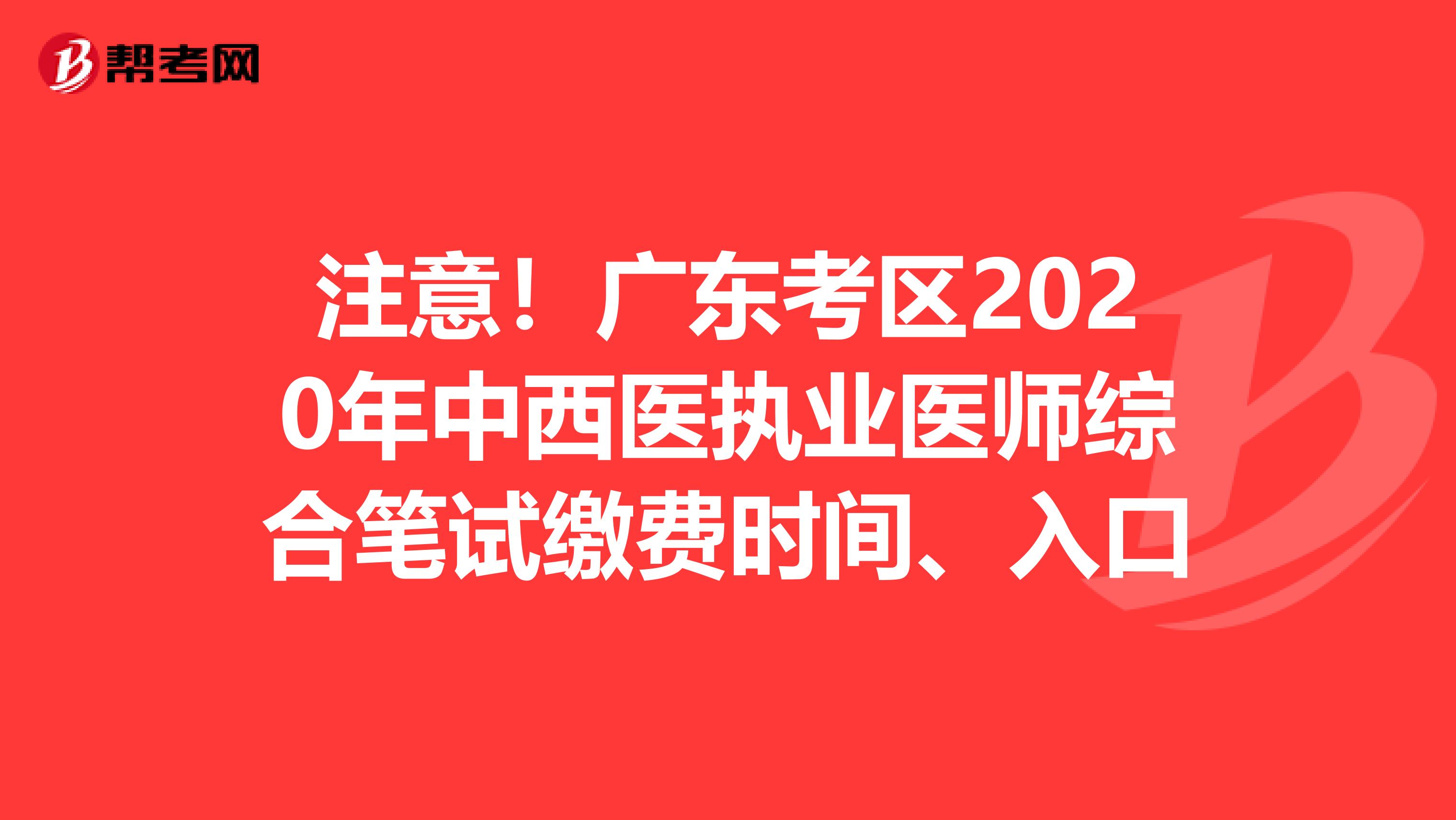 注意！广东考区2020年中西医执业医师综合笔试缴费时间、入口