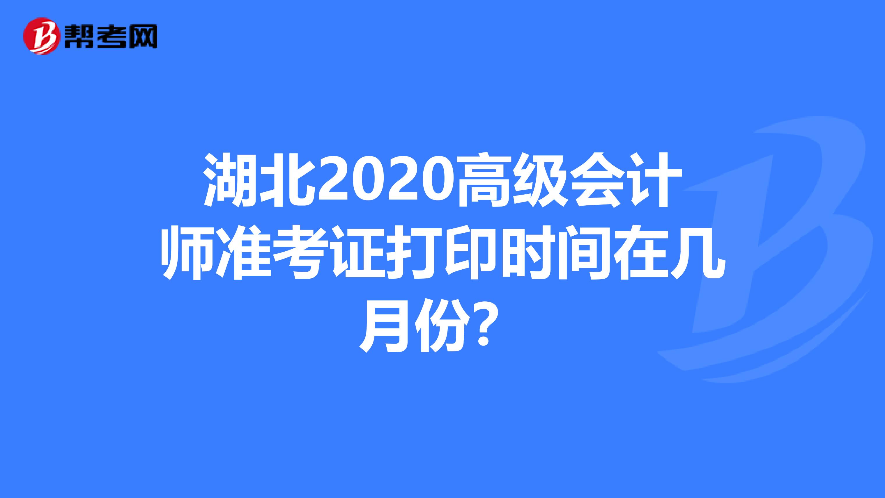 湖北2020高级会计师准考证打印时间在几月份？