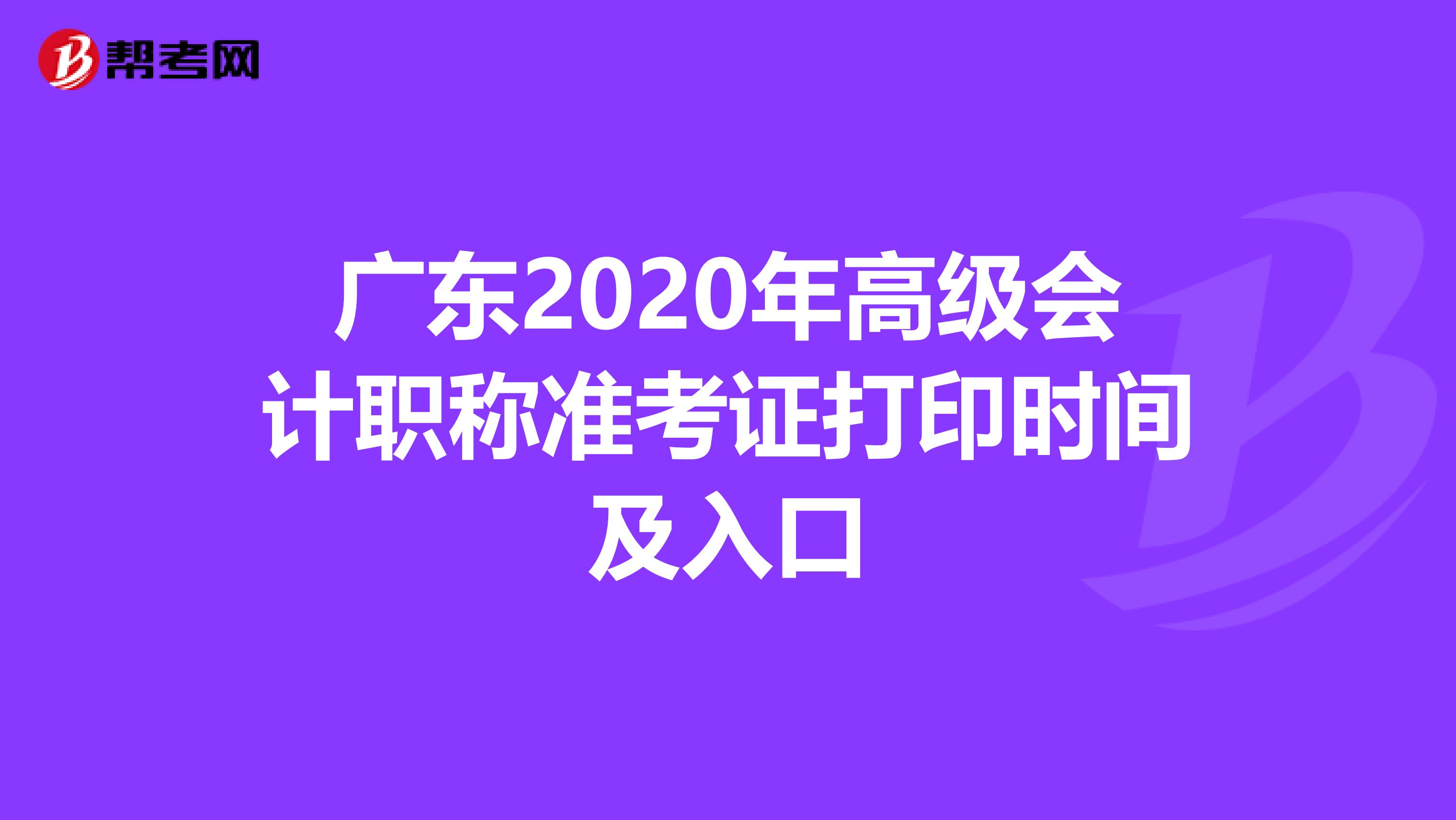 廣東2020年高級會計職稱準(zhǔn)考證打印時間及入口