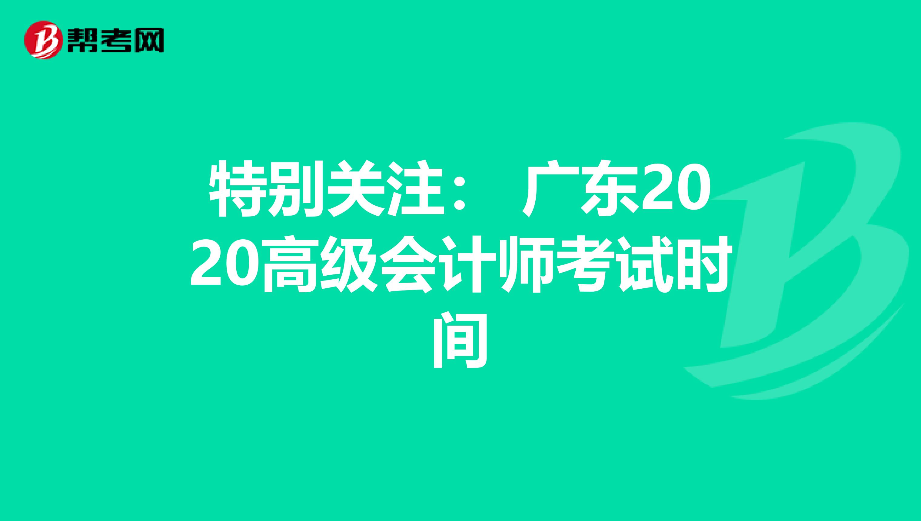 特別關(guān)注: 廣東2020高級(jí)會(huì)計(jì)師考試時(shí)間