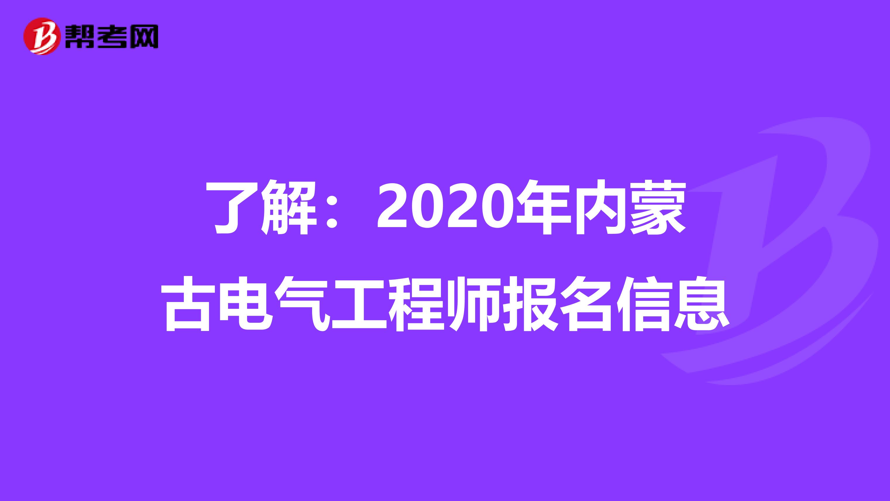 了解：2020年内蒙古电气工程师报名信息