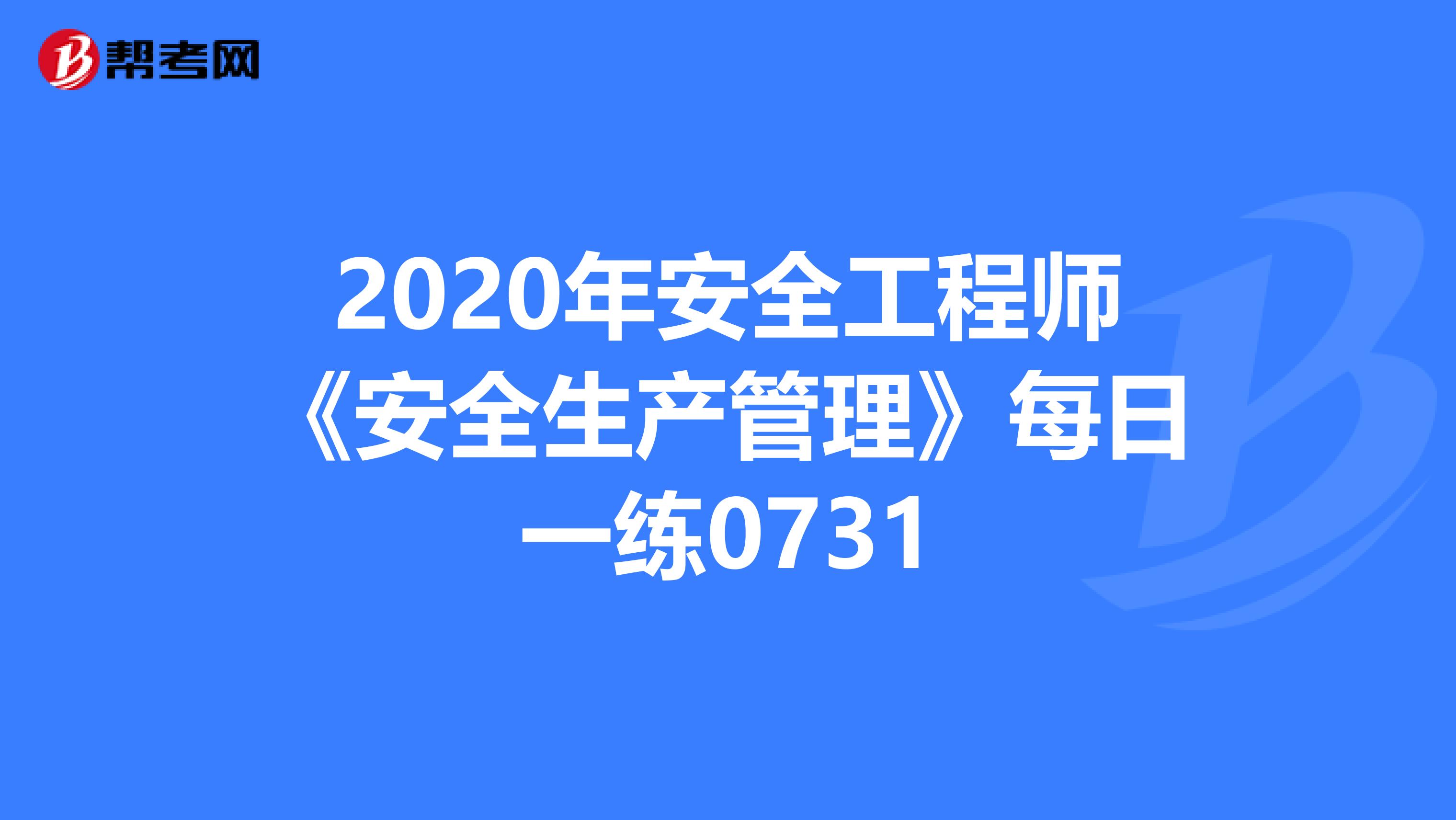 2020年安全工程师《安全生产管理》每日一练0731