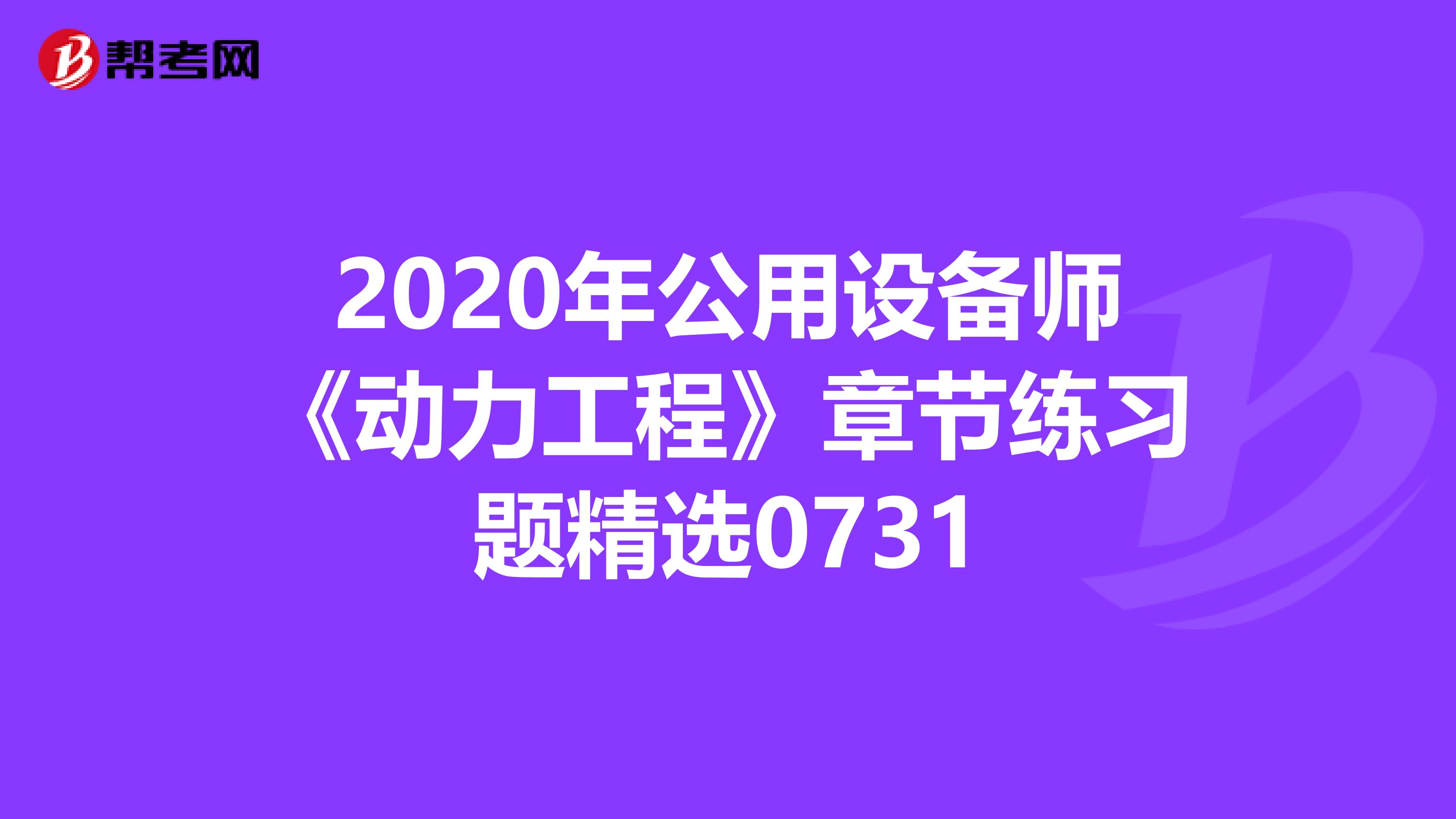 2020年公用设备师《动力工程》章节练习题精选0731