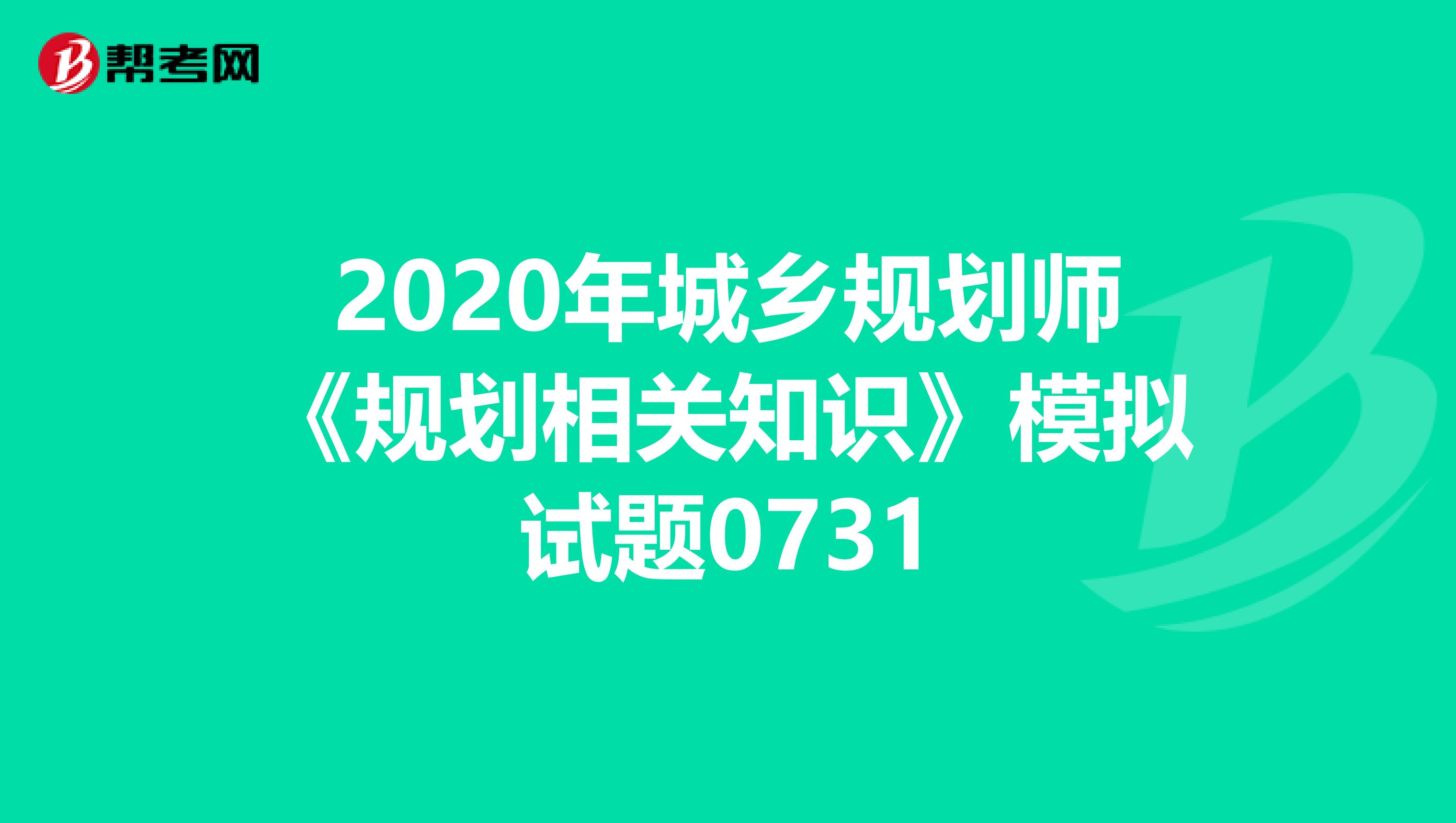 2020年城乡规划师《规划相关知识》模拟试题0731