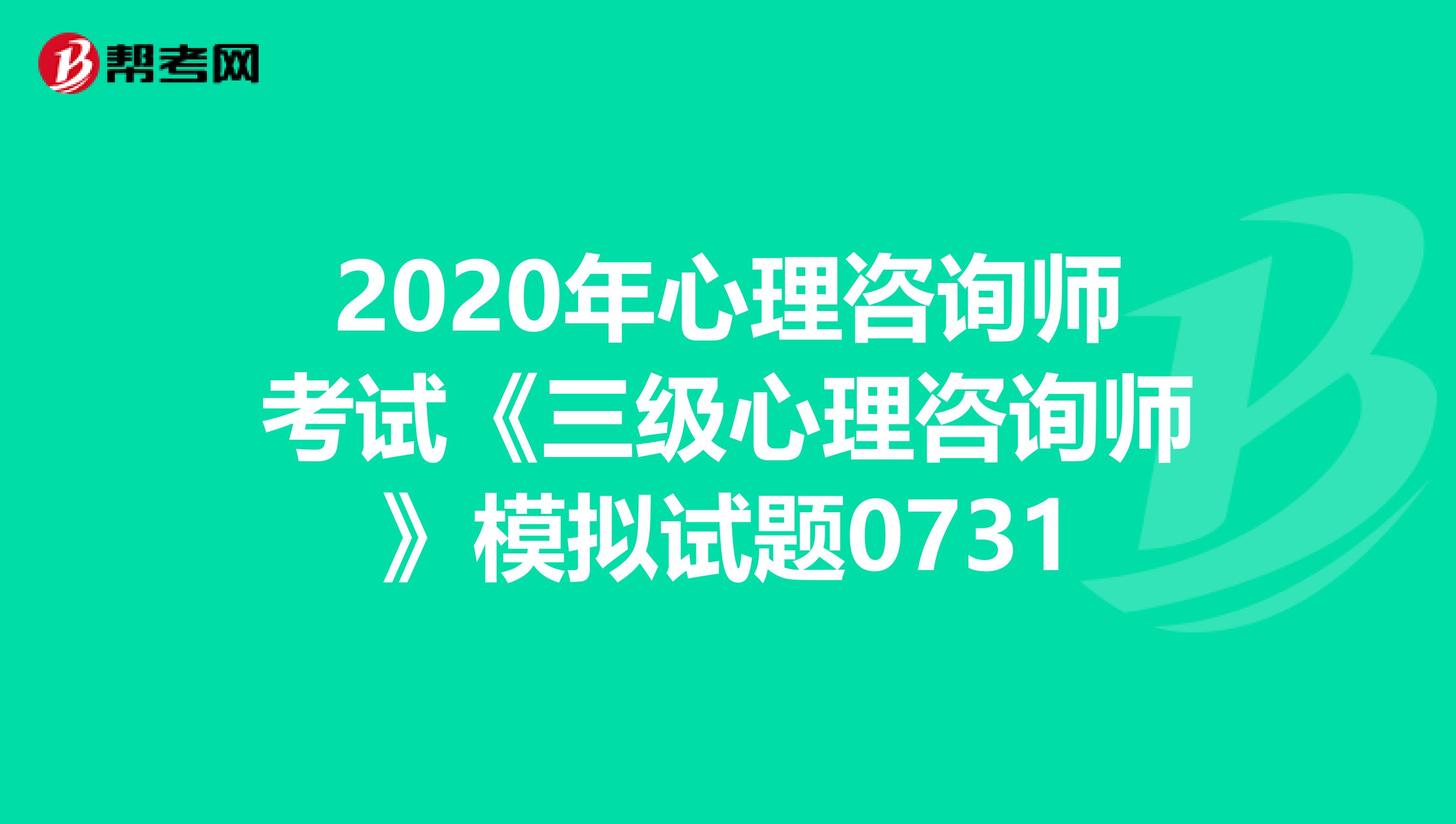 2020年心理咨询师考试《三级心理咨询师》模拟试题0731