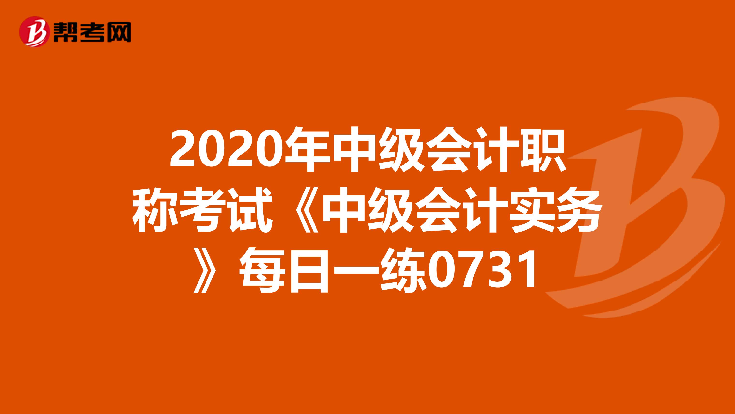 2020年中级会计职称考试《中级会计实务》每日一练0731