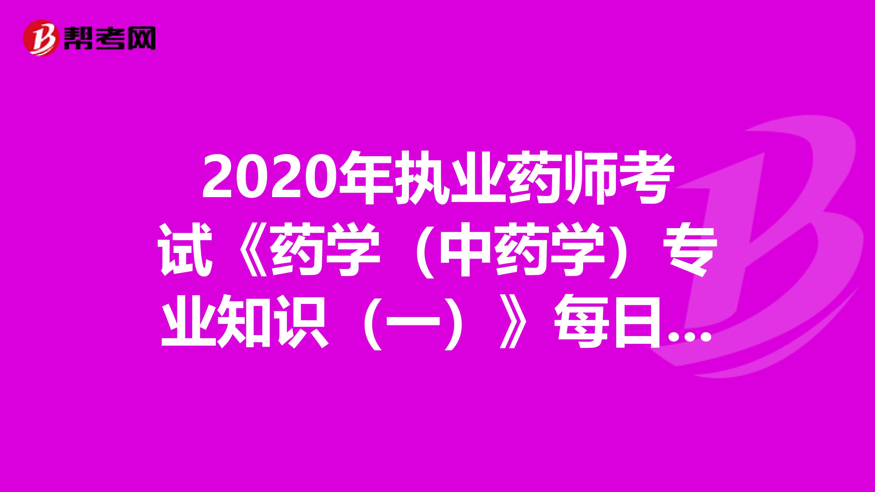 2020年执业药师考试《药学（中药学）专业知识（一）》每日一练0731