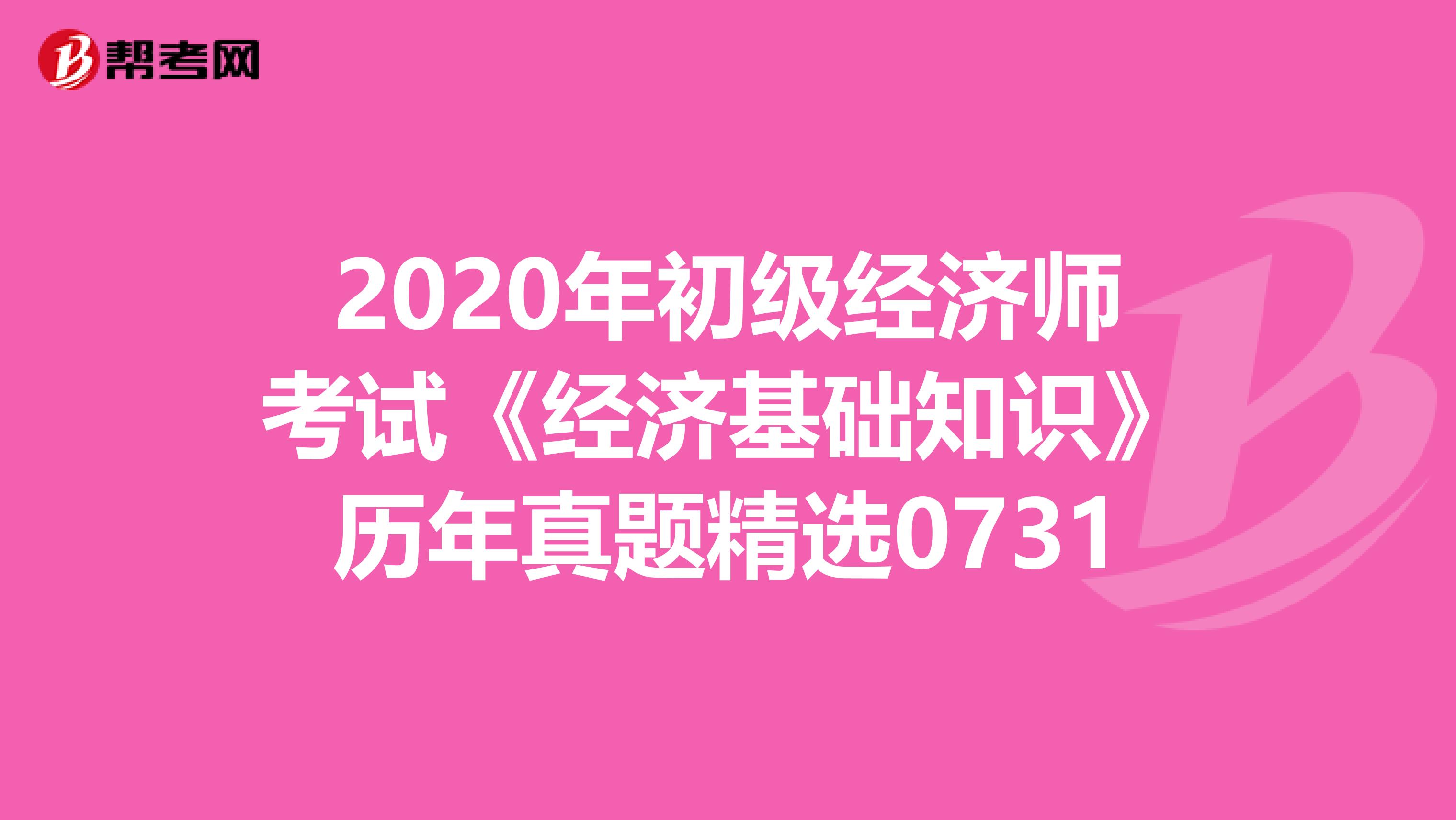 2020年初级经济师考试《经济基础知识》历年真题精选0731