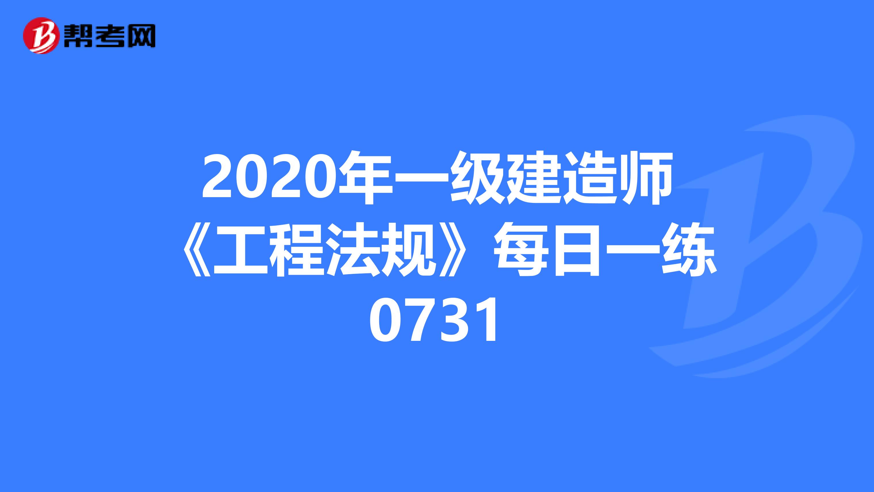 2020年一级建造师《工程法规》每日一练0731