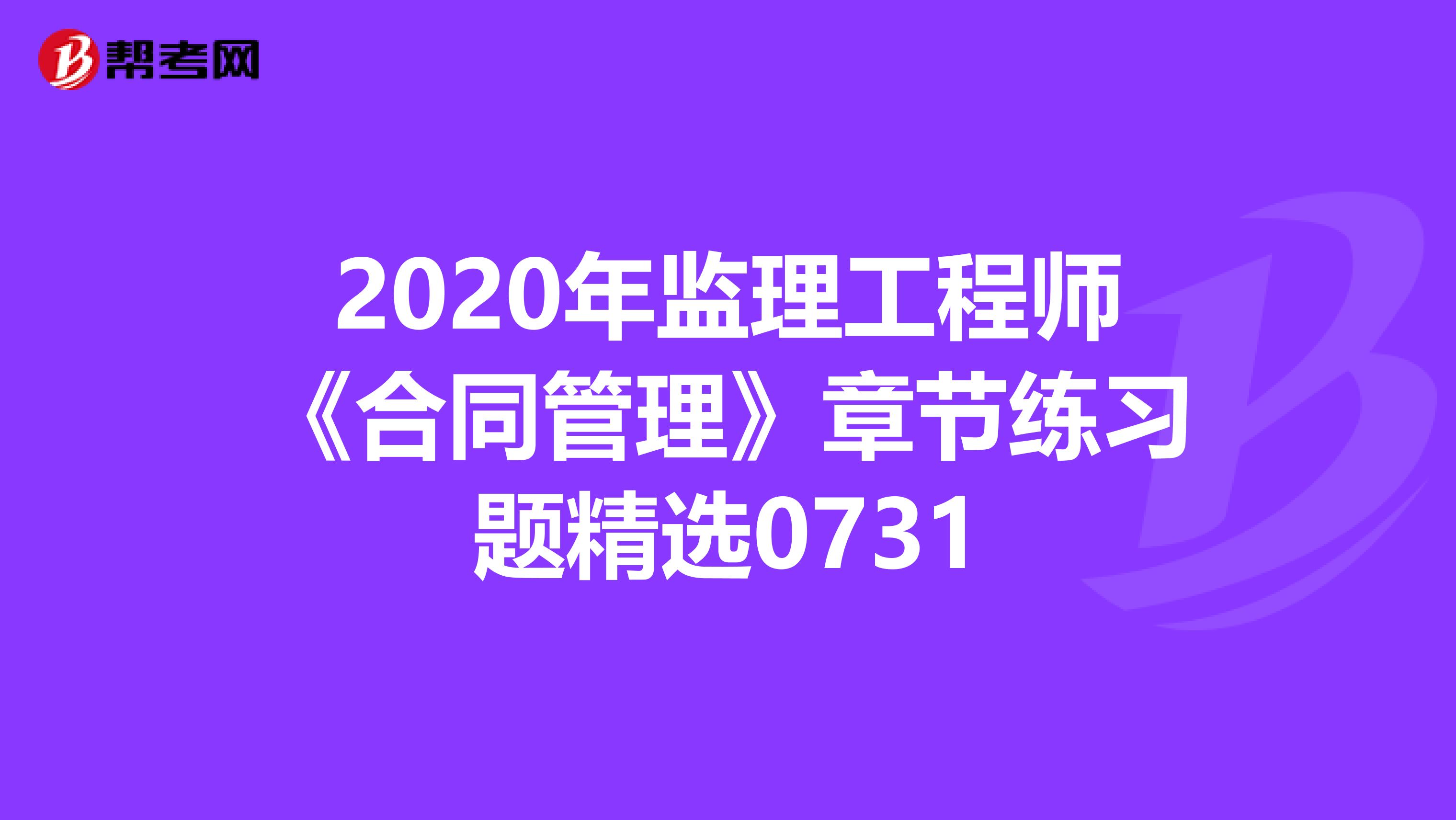 2020年监理工程师《合同管理》章节练习题精选0731