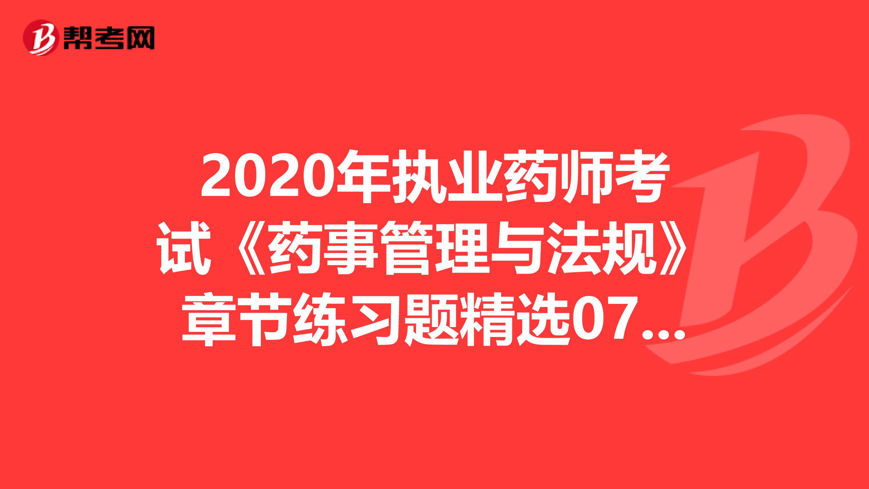 2020年执业药师考试《药事管理与法规》章节练习题精选0731