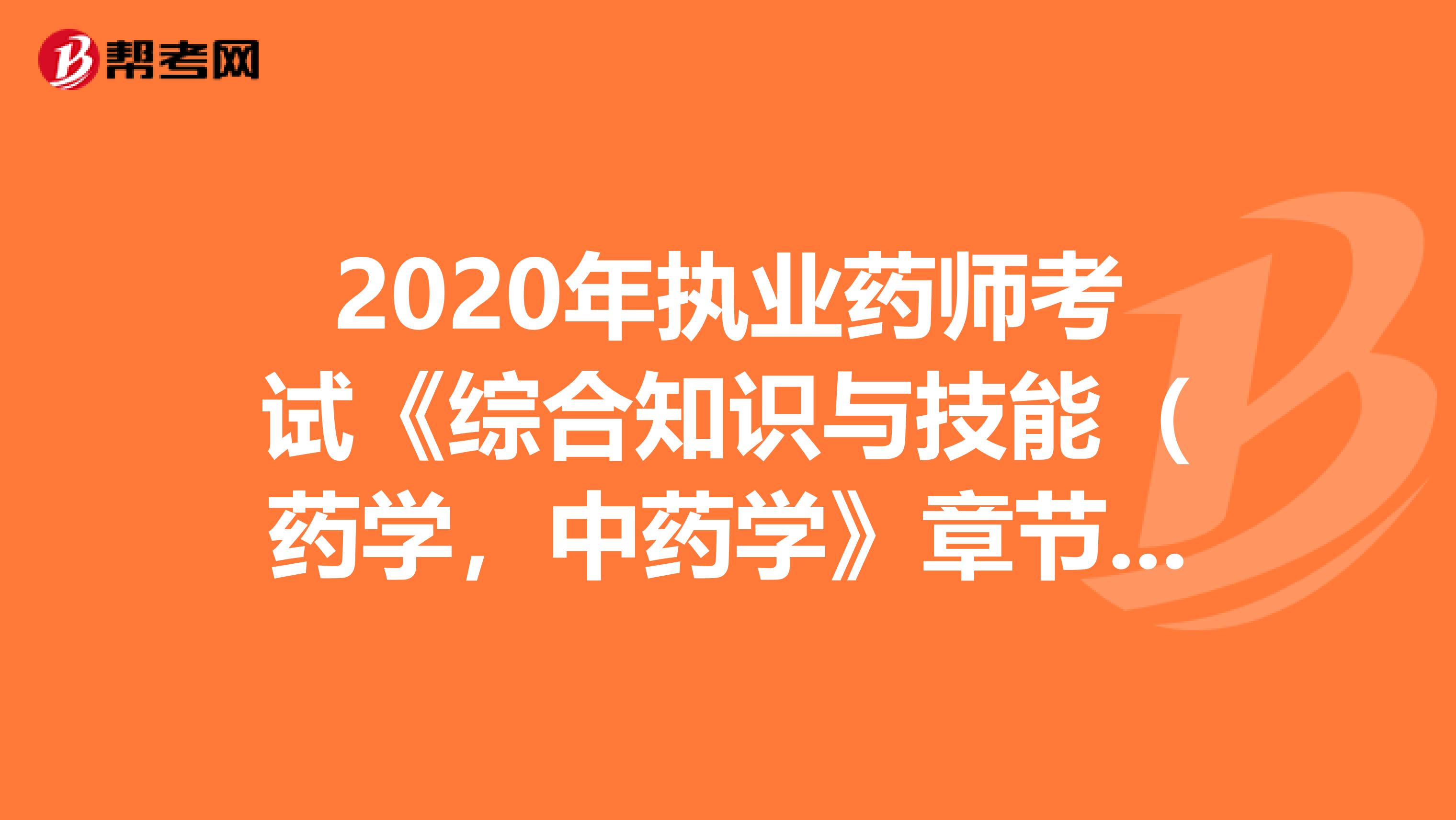 2020年执业药师考试《综合知识与技能（药学，中药学》章节练习题精选0731