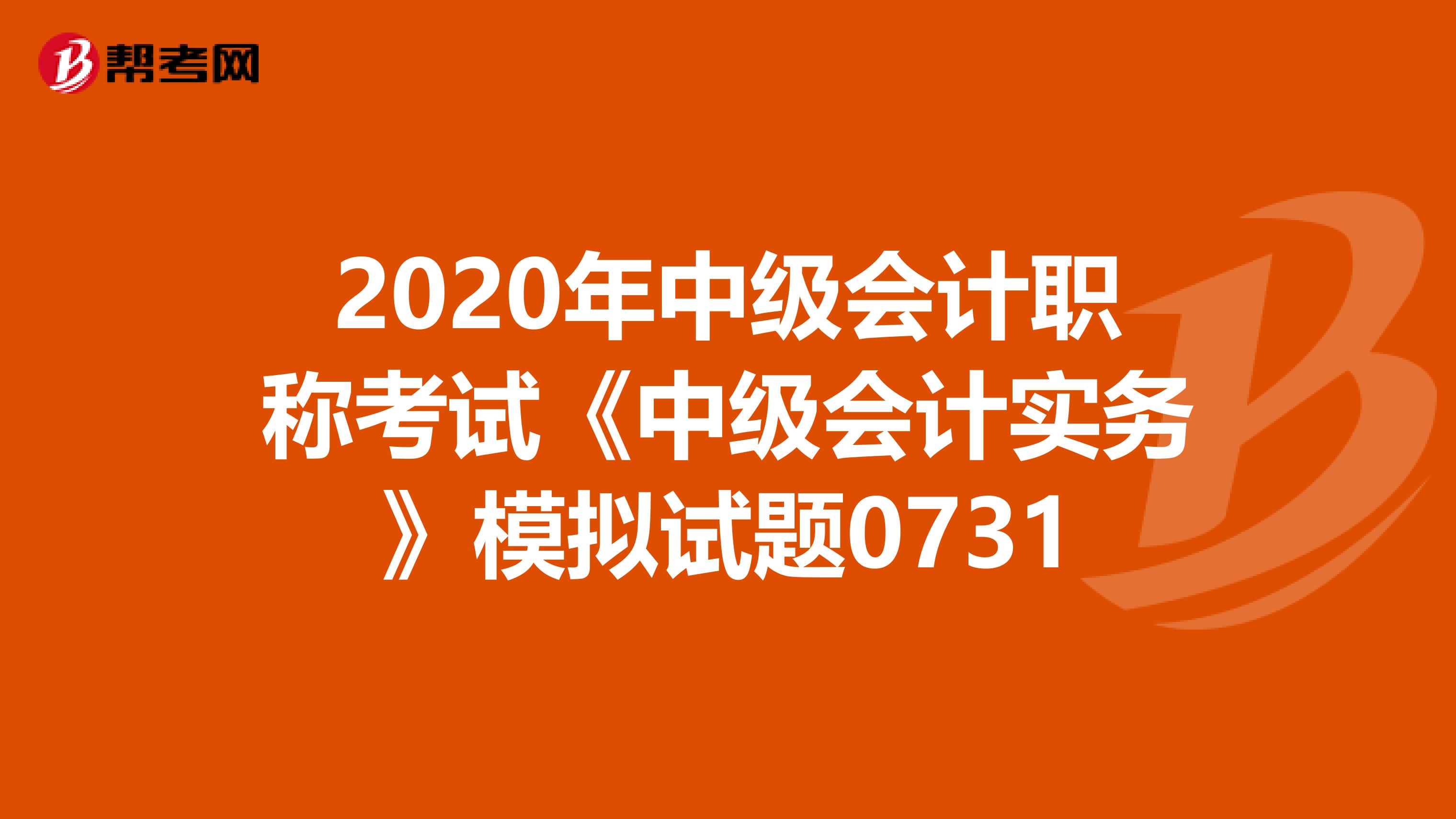 2020年中级会计职称考试《中级会计实务》模拟试题0731