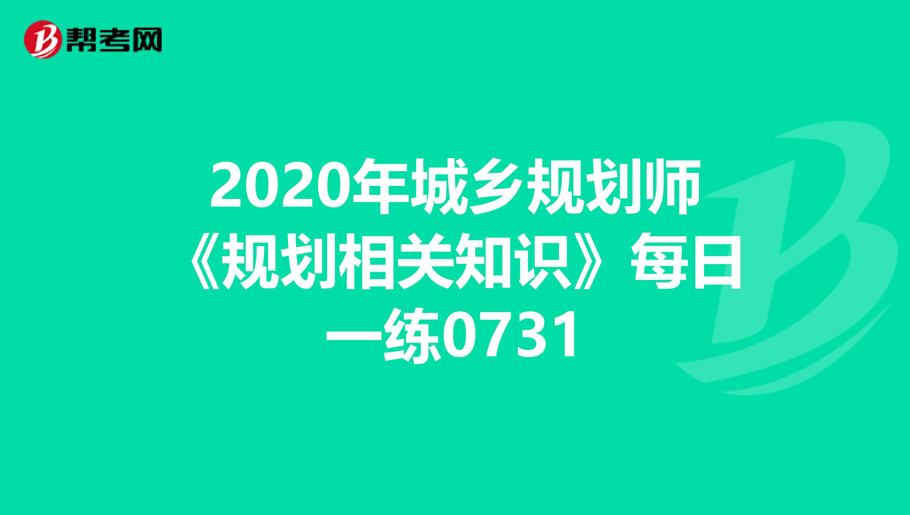 2020年城乡规划师《规划相关知识》每日一练0731
