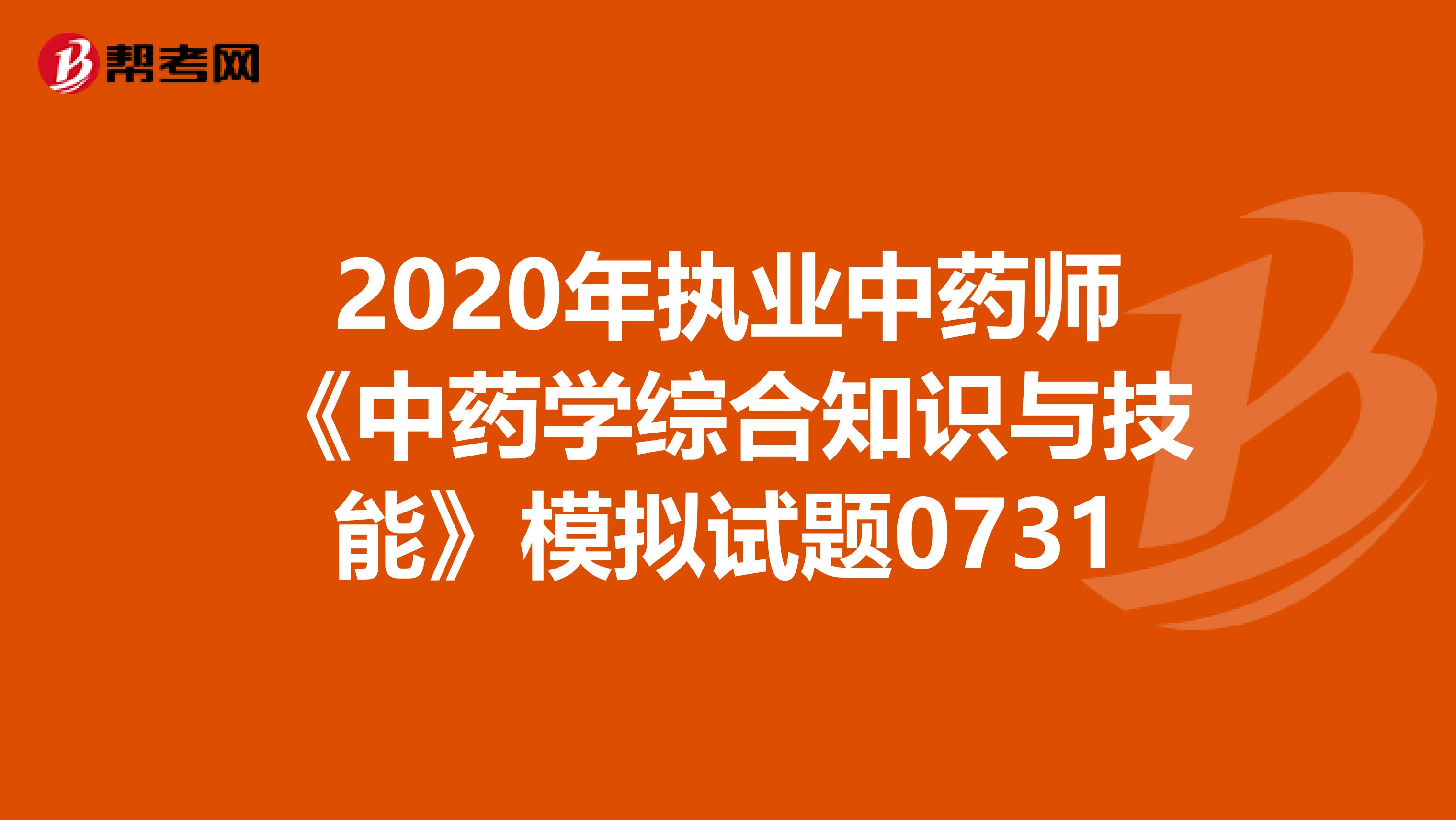 2020年执业中药师《中药学综合知识与技能》模拟试题0731