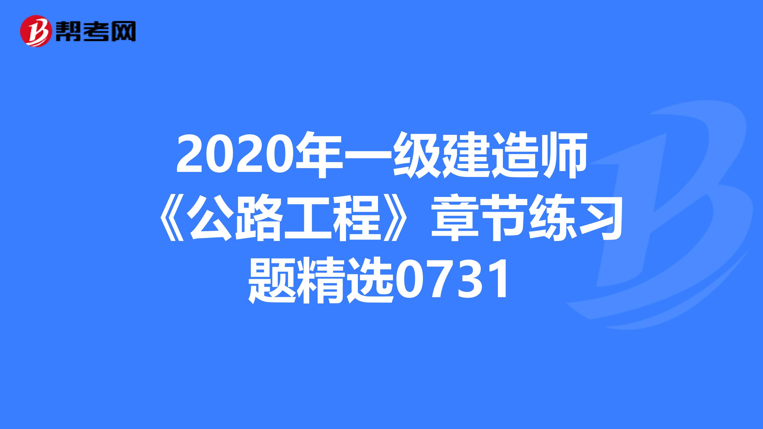 2020年一级建造师《公路工程》章节练习题精选0731