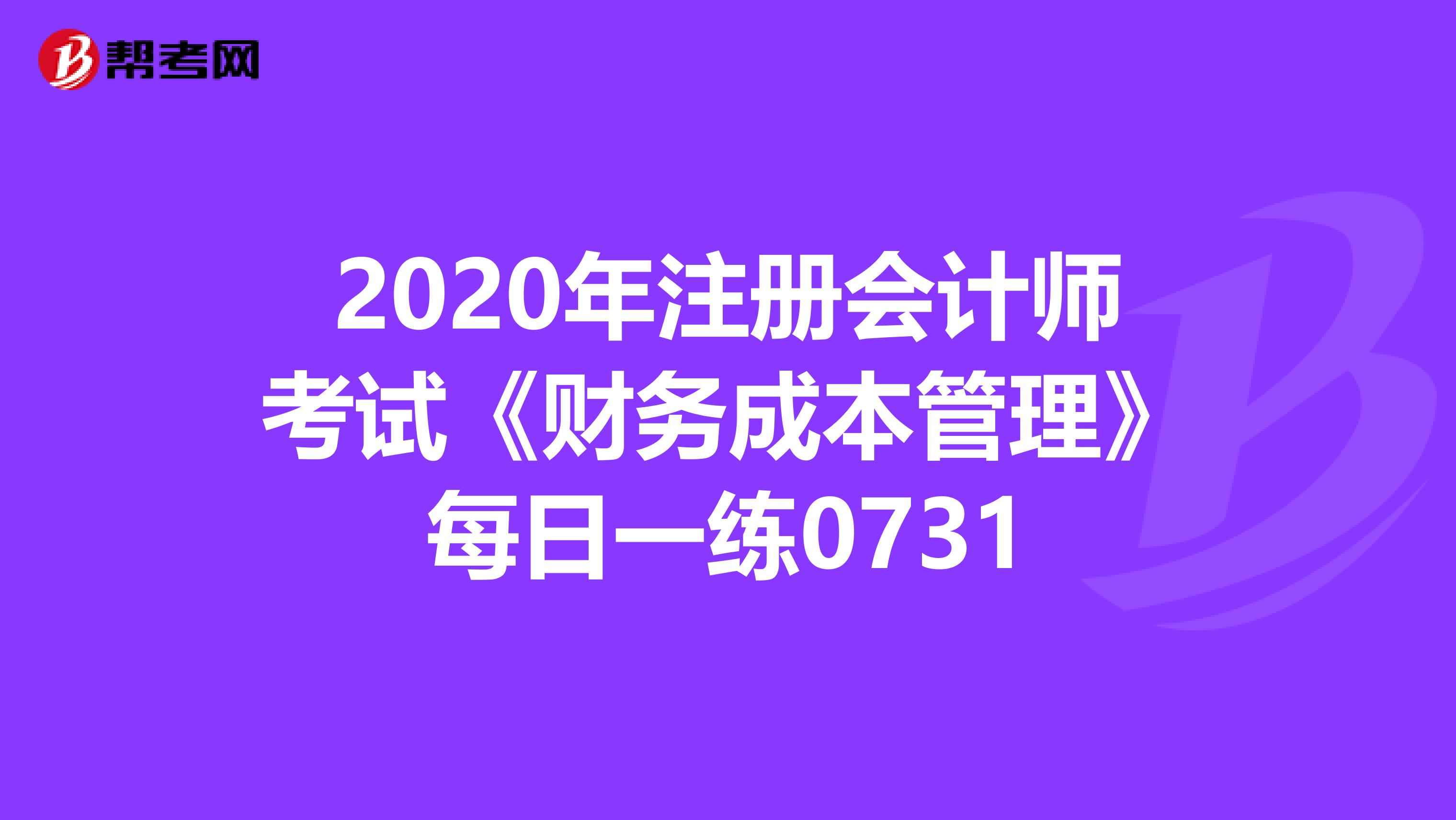 2020年注冊(cè)會(huì)計(jì)師考試《財(cái)務(wù)成本管理》每日一練0731