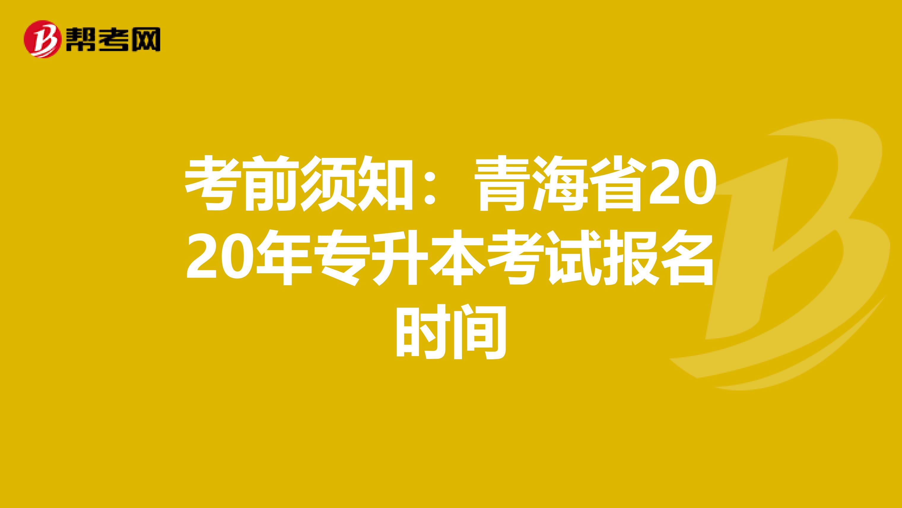 考前须知：青海省2020年专升本考试报名时间